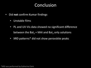 Conclusion
• Did not confirm Kumar findings
• Unstable films
• PL and UV-Vis data showed no significant difference
between...