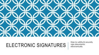 ELECTRONIC SIGNATURES
How to safely & securely
sign documents
electronically
 