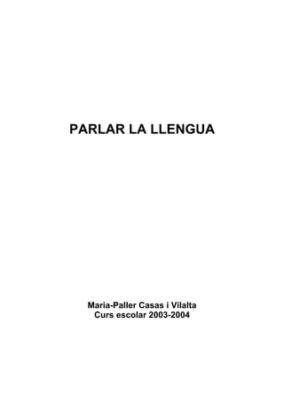 PARLAR LA LLENGUA




  Maria-Paller Casas i Vilalta
   Curs escolar 2003-2004
 