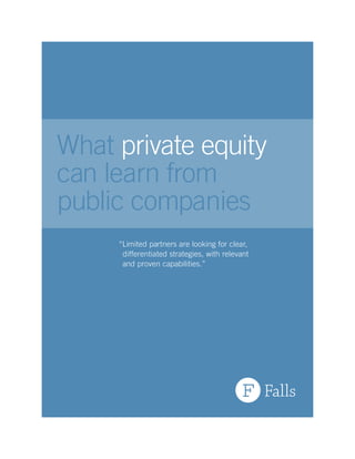 What private equity
can learn from
public companies
“Limited partners are looking for clear,
differentiated strategies, with relevant
and proven capabilities.”
 