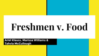 Freshmen v. Food
Ariel Klauss, Marissa Williams &
Tahvia McCullough
 