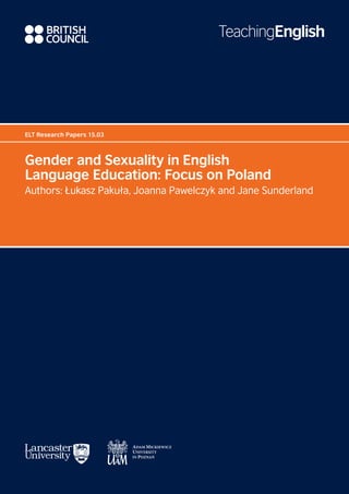 ELT Research Papers 15.03
Gender and Sexuality in English
Language Education: Focus on Poland
Authors: Łukasz Pakuła, Joanna Pawelczyk and Jane Sunderland
 