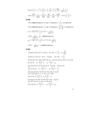 11
4) f ′(x)=
⎟
⎟
⎠
⎞
⎜
⎜
⎝
⎛
⋅
+=⎟⎟
⎠
⎞
⎜⎜
⎝
⎛
⎟
⎠
⎞
⎜
⎝
⎛
−−=
′
⎟
⎠
⎞
⎜
⎝
⎛
−
−−
2
2
3
2
3
2
3
2
3 2
5
2
1
2
3
2
3
xx
x
xxxx ;
f ′(3)=
9
314
33
14
36
28
36
127
318
3
2
33
===
+
=+ ; f ′(1)=
2
3
2
3
+ =3.
№ 808.
1) не дифференцируема, т.к. при х=1 функция у=
1
2
−x
не определена
2) не дифференцируема, т.к. при х=3 функция у=
( )2
3
53
−
−
x
x
не определена
3) ( ) ( )
12
1
1
2
1
1 2
1
+
=+⋅=
′
+=′ −
x
xxy ,
у ′(0)=
2
1
102
1
=
+
дифференцируема;
4) ( ) ( ) ( )
x
xxy
−
−
=−⋅−⋅=
′
−=′ −
5
1
15
2
1
5 2
1
,
у ′(4)=
45
1
−
− = –1 дифференцируема.
№ 809.
1) f′(x)=(x3
–2x)′=3x2
–2 f ′(x)=0; 3x2
–2=0; x2
=
3
2
; x=
3
2
± ;
2) f′(x)=(–x2
+3x+1)′= –2x+3; f ′(x)=0; –2x+3=0; x=
2
3
.
3) f′(x)=(2x3
+3x2
–12x–3)′=6x2
+6x–12; f ′(x)=0; 6x2
+6x–12=0; x2
+x–2=0;
D=1+8=9; х1=
2
31+−
=1, х2=
2
31−−
= –2;
4) f ′(x)=(x3
+2x2
–7x+1)′=3x2
+4x–7; f ′(x)=0; 3x2
+4x–7=0
4
D
=4+21=25; х1=
3
52 +−
=1, х2=
3
7
3
52
−=
−−
.
5) f ′(x)=(3x4
–4x3
–12x2
)′=12x3
–12x2
–24x; f ′(x)=0;
12x3
–12x2
–24x=0 ⇒ x1 =0 и x2
–x–2=0;
D=1+8=9; х2=
2
31+
=2, х3=
2
31−
= –1;
6) f ′(x)=(x4
+4x3
–8x2
–5)′=4x3
+12x2
–16x; f ′(x)=0;
4x3
+12x2
–16x =0 ⇒ x=0 и x2
+3x–4=0;
D=9+16=25; х2=
2
53 +−
=1 х3=
2
53 −−
= –4.
 