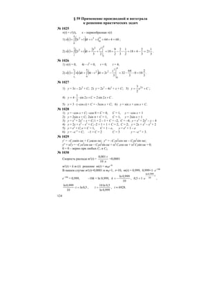 124
§ 59 Применение производной и интеграла
к решению практических задач
№ 1025
v(t) = s′(t), s – первообразная v(t)
1) ( ) ( ) 6846413
4
0
3
4
0
2
=+=+=+= ∫ ttdttts ;
2) ( ) ( ) 3
1
21
3
2
418
2
1
3
2
2
9
18
23
2
2
3
1
233
1
2
=−+=−−+=+=+= ∫
tt
dtttts .
№ 1026
1) v(t) = 0, 4t – t2
= 0, t = 0, t = 4;
2) ( ) ( ) ( ) 3
2
100
3
64
32
3
24
4
0
3
2
4
0
2
2
1
=−−=−=−== ∫∫
t
tdtttdttvts
t
t
.
№ 1027
1) у = 3х – 2х2
+ С; 2) у = 2х3
– 4х2
+ х + С; 3) Cey x
+= 2
2
3
;
4) CxCxy +=+⋅⋅= 2sin22sin
2
1
4 .
5) у = 3 ⋅ (–cos х) + С = –3cos х + С; 6) у = sin x + cos x + C.
№ 1028
1) у = –cos x + C; –cos 0 + C = 0, C = 1, y = –cos x + 1
2) у = 2sin x + C; 2sin π + C = 1, C = 1, y = 2sin x + 1
3) у = x3
+ 2x2
– x + C;1 + 2 – 1 + C = –2, C = –4; y = x3
+ 2x2
– x – 4
4) у = 2x + x2
– x3
+ C;–2 + 1 + 1 + C = 2, C = 2; у = 2x + x2
– x3
+ 2
5) у = ex
+ C;e + C = 1, C = 1 – e, y = ex
+ 1 – e
6) у = –e–x
+ C; –1 + C = 2 C = 3 y = –e–x
+ 3.
№ 1029
y′ = –С1ωsin ωx + С2ωcos ωx; y′′ = –С1ω2
cos ωx – С2ω2
sin ωx;
y′′ + ω2
у = –С1ω2
cos ωx – С2ω2
sin ωx + ω2
С1cos ωx + ω2
С2sin ωx = 0;
0 = 0 – верно при любых С1 и С2.
№ 1030
Скорость распада m′(t) =
л10
г001,0
=0,0001
m′(t) = k m (t) решение m(t) = m0e–kt
В нашем случае m′(t)=0,0001 и m0=1, t=10, m(t) = 0,999, 0,999=1⋅ e–10k
e–10k
= 0,999, –10k = ln 0,999,
10
999,0ln
−=k ,
t
e
⋅
⋅= 10
999,0ln
15,0 ,
5,0ln
10
999,0ln
=⋅t ,
999,0ln
5,0ln10
=t , t ≈ 6928.
 