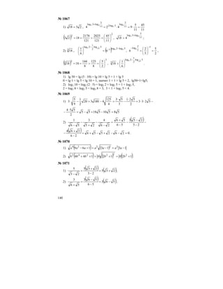 140
№ 1067
1) 2318 = ,
11
45
11
5
9424 11
5
log
3log211
5
log3log 4
2
42
=⋅=⋅=
+
( )
2
2
11
45
121
2025
121
2178
1823 ⎟
⎠
⎞
⎜
⎝
⎛
=>== , 11
5
log3log 42
418
+
> ;
2) 3
18 , ( ) 5log2log1
5log
2
1
2log
66
66
6
6
1 −−
−
=⎟
⎠
⎞
⎜
⎝
⎛
,
2
5
5
2
6
1
5
2
log6
=⎟
⎠
⎞
⎜
⎝
⎛
=
−−
,
( )
3
33
2
5
8
125
8
144
1818 ⎟
⎠
⎞
⎜
⎝
⎛
=>== ,
5log
2
1
2log
3
66
6
1
18
−
⎟
⎠
⎞
⎜
⎝
⎛
> .
№ 1068
1) lg 50 = lg (5 ⋅ 10) = lg 10 + lg 5 = 1 + lg 5
0 = lg 1 < lg 5 < lg 10 = 1, значит 1 < 1 + lg 5 < 2, lg50=1+lg5;
2) log2 10 = log2 (2 ⋅ 5) = log2 2 + log2 5 = 1 + log2 5,
2 = log2 4 < log2 5 < log2 8 = 3, 3 < 1 + log2 5 < 4.
№ 1069
1) −⋅⋅+
⋅
−
⋅
=−+−⋅ 5233
2
521
3
53
4
125
4180320
2
1
9
5
3
5851051855
2
554
=−+−=
⋅
−
2)
( )−
−
−
−
−
+
=
−
−
+
−
− 25
253
56
56
26
4
25
3
56
1
( ) 0262556
26
264
=−−+−+=
−
+
− .
№ 1070
1) ( ) ( ) 1313169 22224
−=−=+− aaaaaaa
2) ( ) ( ) ( )1212144 222242
+=+=++ bbbbbbb .
№ 1071
1)
( ) ( )235
23
235
23
5
+=
−
+
=
−
;
2)
( ) ( )563
56
563
56
3
−=
−
−
=
+
;
 