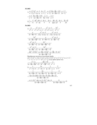 147
№ 1092
1)
( )( )
( )( )
=⎟⎟
⎠
⎞
⎜⎜
⎝
⎛
−
−
⋅
++
−+
−
+
=
⎟
⎟
⎠
⎞
⎜
⎜
⎝
⎛
−
−
++
−−
−
+
32
2
32
2312
2
2
2
32
:
65
32
2
2
2
2
a
a
aa
aa
a
a
a
a
aa
aa
a
a
( )( )
( )( ) ( ) 3
1
232
2
32
2312
2
2
+
+
=
−
−
⋅
++
−+
⋅
−
+
=
a
a
a
a
aa
aa
a
a
2)
( )
( )
=
+
⋅
+
−
⋅
+
=
+
⋅
−
++
⎟
⎠
⎞
⎜
⎝
⎛
+
b
b
b
bb
b
b
b
b
bb
bb
b
12
122
41212
4
288
:
1
2 22
2
( )
b
b
2
4−
№ 1093
1) =
−
−
+++
−−
+
−+−
−+
+
− 1
2
1
1
1
1
1 4
3
23
2
23
2
2
a
a
aaa
aa
aaa
aa
a
a
( )( ) ( ) ( ) ( ) ( )
−
+++
−−
+
−+−
−+
+
+−
=
11
1
11
1
11 2
2
2
2
aaa
aa
aaa
aa
aa
a
( )( )( ) ( )( ) ( )( )+
+−
−+
+
+−
=
++−
−
11
1
11111
2
2
2
2
3
aa
aa
aa
a
aaa
a
( )( ) ( )( )( )=
++−
−
++
−−
+
111
2
11
1
2
3
2
2
aaa
a
aa
aa
( )( ) ( )( )( )=
++−
−
++
−−
+
111
2
11
1
2
3
2
2
aaa
a
aa
aa
( ) ( )( ) ( )( )
( )( )( )111
211111
2
3222
++−
−−−−++−+++
=
aaa
aaaaaaaaa
Преобразуем числитель полученной дроби
а(а2
+1)+(а2
+а–1)(а+1)+(а2
–а–1)(а–1)–2а3
=а3
+а+а3
+а2
+а2
+а–а–1+а3
–
– а2
– а2
+ а – а + 1 – 2а3
= а3
+ а, тогда дробь примет вид
( )( )( )
( )
( )( ) 111
1
111 222
2
2
3
−
=
+−
+
=
++−
+
a
a
aa
aa
aaa
aa
2)
( )
=
+
−
+++
+
++
+
++ 3
2
11
1
34
2
65
1
222 aaaaa
a
aa
( )( ) ( )( ) ( )( )
=
+
−
++
+
++
+
++
=
3
2
21
1
31
2
32
1
aaaaa
a
aa
( ) ( ) ( ) ( )( )
( )( )( )
=
+++
++−+⋅++++⋅
=
321
212312211
aaa
aaaaaa
( )( )( ) ( )( )( )
0
321
0
321
4623421 22
=
+++
=
+++
−−−+++++
=
aaaaaa
aaaaaa
 
