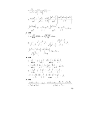 149
1
1
1
1
1
1 2
1
2
1
2
1
2
1
−=
−
−
=
⎟⎟
⎠
⎞
⎜⎜
⎝
⎛
−
−
⋅
+
=
x
x
xx
x
x
x
2) =
⎟
⎟
⎟
⎠
⎞
⎜
⎜
⎜
⎝
⎛
−
−
−
⋅
++
1
4
1
2
2
12 2
1
2
1
2
1
2
1
2
1
m
m
m
m
m
mm
=
⎟
⎟
⎟
⎟
⎟
⎠
⎞
⎜
⎜
⎜
⎜
⎜
⎝
⎛
−
−⎟⎟
⎠
⎞
⎜⎜
⎝
⎛
+
⋅
⎟⎟
⎠
⎞
⎜⎜
⎝
⎛
+
1
412
2
1 2
1
2
1
2
1
2
1
2
2
1
m
mmm
m
m
1
1
22
2
1
1
242
2
1
2
12
1
2
1
2
2
1
2
1
2
1
2
1
2
2
1
+=
−
−
⋅
⎟⎟
⎠
⎞
⎜⎜
⎝
⎛
+
=
−
+−
⋅
⎟⎟
⎠
⎞
⎜⎜
⎝
⎛
+
= m
m
mm
m
m
m
mmm
m
m
№ 1097
1) mn
n
mnm
nmn
n
m
n 18
2
2
3618
2
6 =
⋅
⋅=⋅⋅ ;
2) =⋅
+
⎟⎟
⎠
⎞
⎜⎜
⎝
⎛
+
⋅
⎟⎟
⎠
⎞
⎜⎜
⎝
⎛
+
−
=⋅
+
+
⋅
+
− 4
1
2
1
4
1
4
1
4
1
2
1
4
1
2
1
4
1
2
1
2
1
4
3
1
1
1
1
1
1
a
a
aa
aa
a
a
a
aa
aa
a
1
1
1
1
11
2
1
4
1
2
1
4
1
4
1
4
1
2
1
2
1
2
1
−=⋅
+
⎟⎟
⎠
⎞
⎜⎜
⎝
⎛
+
⋅
⎟⎟
⎠
⎞
⎜⎜
⎝
⎛
+
⎟⎟
⎠
⎞
⎜⎜
⎝
⎛
−⎟⎟
⎠
⎞
⎜⎜
⎝
⎛
+
= aa
a
aa
aa
aa
.
№ 1098
1) =
−
−
⋅
−
−+−
=
−
−
⎟
⎟
⎠
⎞
⎜
⎜
⎝
⎛
+
−
−
1
1
1
1
1
1
:
1
1
a
a
a
aaaa
a
a
a
a
aa
( ) ( )( ) 1
1
1
1
11
1
1
1
11
+=
−
−
⋅
−
+−
=
−
−
⋅
−
−+−
a
a
a
a
aa
a
a
a
aaa
;
2) =
−
+
⋅
+
−−+
=
−
+
⋅
⎟
⎟
⎠
⎞
⎜
⎜
⎝
⎛
−
+
+
b
b
b
bbbb
b
b
b
b
bb
1
1
1
1
1
1
1
1
( ) ( ) ( )( ) b
b
b
b
bb
b
b
b
bbb
−=
−
+
⋅
+
−−
=
−
+
⋅
+
−−−
= 1
1
1
1
11
1
1
1
11
.
№ 1099
=
−
+−−
=−
−
−
−−−−
−−−−−−−−
−−−
−−−−
23
5
23
5
3
4
3
5
3
5
3
4
1221
3
1
3
1
23
5
23
5
1221
abba
babababa
ba
abba
baba
 