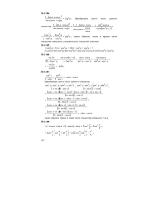 152
№ 1104
( ) α=
α−αα
α+α− 2
2
2
cossin
cossin1
tg
ctg
. Преобразуем левую часть данного
тождества:
( )
( )=
−αα
αα
−=
α
α
−αα
α⋅α−−
=
α−αα
α+α−
1sincos
cossin
2
sin
cos
cossin
cossin211
cossin
cossin1
2
22
ctg
α=
α
α
=
α−
α
= 2
2
2
2
2
2
cos
sin2
sin1
sin2
tg , таким образом, левая и правая части
тождества совпадают, следовательно, тождество доказано.
№ 1105
1) sin2
(α + 8π) + cos2
(α + 10π) = sin2
α + cos2
α = 1;
2) cos2
(α+6π)+cos2
(α-4π)=cos2
(α+3⋅2π)+cos2
(2⋅2π-α)=cos2
α+cos2
α=2cos2
α.
№ 1106
( )
( ) =
α−α
αα
+
α−α
α⋅α
=
α−
α−πα
+
α−
α
222222
cossin
cossin
cossin
cossin
sin21
cossin
cos212
2sin
α−=
α
α
−= 2
2cos
2sin
tg .
№ 1107
xx
x
x
x
x
cossin
cos1
sin
sin1
cos 22
−−=
−
−
+
Преобразуем левую часть данного тождества:
( )( )
( )
( )( )
=
−+
+−−
=
−+
−−−
xx
xxxx
xx
xxxx
cos1sin1
sincossincos
cos1sin1
sinsincoscos 33223232
( )( ) ( )( )
( )( )
=
−+
⋅−+−+−
=
xx
xxxxxxxx
cos1sin1
cossin1sincossincossincos
( )( )
( )( )
=
−+
⋅+−−+
=
xx
xxxxxx
cos1sin1
cossin1sincossincos
( ) ( ) ( )( )
( )( )
=
−+
+−++
=
xx
xxxxx
cos1sin1
sin1sin1cossincos
( )( )( )
( )( )
xx
xx
xxxx
cossin
cos1sin1
1cossin1sincos
−−=
−+
−++
= ,
таким образом правая и левая части тождества совпадают, ч.т.д.
№ 1108
1) ( ) =
α
+
α
=α+α+=α+α+
2
sin2
2
cos2sincos1sincos1 22
⎟
⎠
⎞
⎜
⎝
⎛ π
+
αα
=⎟
⎠
⎞
⎜
⎝
⎛ α
+
αα
=
42
sin
2
cos22
2
sin
2
cos
2
cos2 ;
 