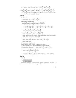 153
2) ( ) =
αα
−
α
=α−α=α−α−
2
cos
2
sin2
2
sin2sincos10sincos1 2
=⎟
⎠
⎞
⎜
⎝
⎛ π
−
α
⋅
α
=⎟
⎠
⎞
⎜
⎝
⎛ α
−
αα
=
42
sin2
2
sin2
2
cos
2
sin
2
sin2 ⎟
⎠
⎞
⎜
⎝
⎛ π
−
αα
42
sin
2
sin22 ;
3) 3–4sin2
α=3–4(1–cos2
α)=3–4+4cos2
α=4cos2
α–1=(2cosα - 1)(2cosα + 1);
4) 1 – 4cos2
α = (1 – 2cosα)(1 + 2cosα).
№ 1109
α +β + γ = π
1)
2
cos
2
sin
2
sin4sinsinsin
γβα
=γ−β+α
Рассмотрим правую часть:
( ) =⎟
⎠
⎞
⎜
⎝
⎛ β+α
−
πβα
=
γβα
22
cos
2
sin
2
sin4
2
cos
2
sin
2
sin4
=⎟
⎠
⎞
⎜
⎝
⎛ β
+
αβα
=
22
sin
2
sin
2
sin4 =⎟
⎠
⎞
⎜
⎝
⎛ αβ
+
βαβα
2
cos
2
sin
2
cos
2
sin
2
sin
2
sin4
=
αβα
+
ββα
=
2
cos
2
sin
2
sin4
2
cos
2
sin
2
sin4 22
=
βαα
+
α
⋅
ββ
=
2
sin2
2
cos
2
sin2
2
sin2
2
cos
2
sin2 22
( ) ( )=β−α+α−β= cos1sincos1sin =βα−α+αβ−β cossinsincossinsin
( )=βα+αβ−α+β= cossincossinsinsin
( ) ( ) =⎟
⎠
⎞
⎜
⎝
⎛
β+α−
π
−α+β=β+α−α+β=
2
cossinsinsinsinsin
γ−β+α= sinsinsin
2) Рассмотрим левую часть:
sin2α + sin2β + sin2γ = 2sin(α + β)cos(α - β) + sin2γ =
= 2sin(π - γ)cos(α - β) + sin2γ = 2sinγcos(α + 2β) + 2sinγcosγ =
= 2sinγ(cos(α + β) + cosγ) = =
γ−β−αγ+β−α
⋅γ=
2
cos
2
cos2sin2
=
γ−β−πβ−π
⋅γ=
2
22
cos
2
2
cos2sin2
=αβγ=⎟
⎠
⎞
⎜
⎝
⎛
γ−β−
π
⎟
⎠
⎞
⎜
⎝
⎛
β−
π
γ= sinsinsin4
2
cos
2
cossin4 4sinα sinβ sinγ.
№ 1110
tgα = 2
1)
αα+α
αα+α
sincos3cos
cossinsin
2
2
.
Разделим числитель и знаменатель данного выражения на cos2
α ≠ 0
(последнее выполняется вследствие tgα = 2),
 