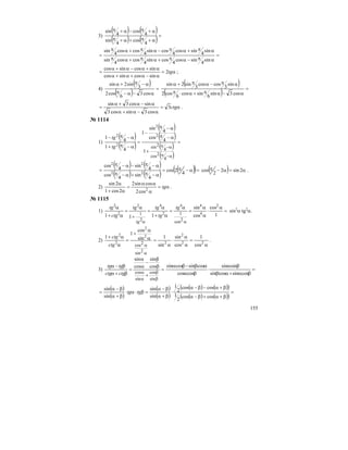155
3)
( ) ( )
( ) ( )=
α+π+α+π
α+π−α+π
4
cos
4
sin
4
cos
4
sin
=
απ−απ+απ+απ
απ+απ−απ+απ
=
sin
4
sincos
4
cossin
4
coscos
4
sin
sin
4
sincos
4
cossin
4
coscos
4
sin
α=
α−α+α+α
α+α−α+α
= tg2
sincossincos
sincossincos
;
4)
( )
( ) =
α−α−π
α−π+α
cos3
6
cos2
3
sin2sin ( )
( ) =
α−απ+α⋅π
απ−απ+α
cos3sin
6
sincos
6
cos2
sin
3
coscos
3
sin2sin
α=
α−α+α
α−α+α
= ctg3
cos3sincos3
sincos3sin
.
№ 1114
1)
( )
( )
( )
( )
( )
( )
=
+
α−π
α−π
−
=
α−π+
α−π−
α−π
α−π
4
2cos
4
2sin
1
4
cos
4
sin
1
4
1
4
1 2
2
2
2
tg
tg
( ) ( )
( ) ( ) ( )( )=α−π=
α−π+α−π
α−π−α−π
=
4
2cos
4
sin
4
cos
4
sin
4
cos
22
22
( ) α=α−π 2sin2
2
cos .
2) α=
α
αα
=
α+
α
tg2
cos2
cossin2
2cos1
2sin
.
№ 1115
1) =
α
⋅
α
α
=
α
=
α+
α
=
+
α
=
α+
α
αα
1
cos
cos
sin
111
2
4
44
2
42
2
2
2cos
1
2
1
tg
tg
tgtg
ctg
tg
tg
sin2
α tg2
α.
2)
α
=
α
α
⋅
α
=α
α
+
=
α
α+
α
α
22
2
2
2
2
2
2
cos
1
cos
sin
sin
1sin
cos
1
1
2sin
2cosctg
ctg
.
3) =
+
β
β
−
α
α
=
β+α
β−α
β
β
α
α
sin
cos
sin
cos
cos
sin
cos
sin
ctgctg
tgtg
=
βα+αβ
βα
⋅
βα
αβ−βα
cossincossin
sinsin
coscos
cossincossin
( )
( )
( )
( )
( ) ( )( )
( ) ( )( )
=
β+α+β−α
β+α−β−α
⋅
β+α
β−α
=β⋅α⋅
β+α
β−α
=
coscos
2
1
coscos
2
1
sin
sin
sin
sin
tgtg
 
