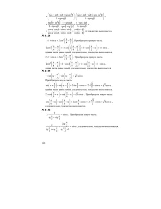160
=
⎟
⎟
⎠
⎞
⎜
⎜
⎝
⎛
βα−
β⋅α+β−β+α
⎟
⎟
⎠
⎞
⎜
⎜
⎝
⎛
βα+
βα+β+β−α
=
tgtg
tgtgtgtgtg
tgtg
tgtgtgtgtg
1
:
1
22
( )
( ) =
βα+
β⋅α−
=
β+α
βα−
⋅
βα+
β+α
=
tgtg
tgtg
tgtg
tgtg
tgtg
tgtg
1
1
1
1
1
1
2
2
( )
( )
⇒
β−α
β+α
=
β⋅α+β⋅α
β⋅α−β⋅α
=
cos
cos
sinsincoscos
sinsincoscos
тождество выполняется.
№ 1128
1) ⎟
⎠
⎞
⎜
⎝
⎛ α
−
π
=α+
24
cos2sin1 2
. Преобразуем правую часть:
α+=⎟
⎠
⎞
⎜
⎝
⎛
α−
π
+=⎟⎟
⎠
⎞
⎜⎜
⎝
⎛
⎟
⎠
⎞
⎜
⎝
⎛ α
−
π
+=⎟
⎠
⎞
⎜
⎝
⎛ α
−
π
sin1
2
cos1
24
2cos1
24
cos2 2
,
правая часть равна левой, следовательно, тождество выполняется.
2) ⎟
⎠
⎞
⎜
⎝
⎛ α
−
π
=α−
24
sin2sin1 2
. Преобразуем правую часть:
α−=⎟
⎠
⎞
⎜
⎝
⎛
α−
π
−=⎟
⎠
⎞
⎜
⎝
⎛ α
−
π
−=⎟
⎠
⎞
⎜
⎝
⎛ α
−
π
sin1
2
cos1
24
2cos1
24
sin2 2
,
права часть равна левой, следовательно, тождество выполняется.
№ 1129
1) α=⎟
⎠
⎞
⎜
⎝
⎛ π
−α−⎟
⎠
⎞
⎜
⎝
⎛ π
+α cos3
3
sin
3
sin
Преобразуем левую часть:
=α⋅
π
=⎟
⎠
⎞
⎜
⎝
⎛ π
−α−⎟
⎠
⎞
⎜
⎝
⎛ π
+α cos
3
sin2
3
sin
3
sin α=α⋅⋅ cos3cos
2
3
2 ,
правая часть равна левой, следовательно, тождество выполняется.
2) α=⎟
⎠
⎞
⎜
⎝
⎛
α−
π
+⎟
⎠
⎞
⎜
⎝
⎛
α+
π
cos3
6
cos
6
cos . Преобразуем левую часть:
=α⋅
π
=⎟
⎠
⎞
⎜
⎝
⎛
α−
π
+⎟
⎠
⎞
⎜
⎝
⎛
α+
π
cos
6
cos2
6
cos
6
cos α=α⋅⋅ cos3cos
2
3
2 ,
следовательно, тождество выполняется.
№ 1130
1) α=
+
αα
sin
2
22
ctgtg
. Преобразуем левую часть:
α=
+
α
=
+
ααα
sin
1
2
2
2
222
2
tg
tg
ctgtg
, следовательно, тождество выполняется.
 