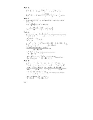 164
№ 1142
1) х2
– 2х – 15 = 0, 41
1
1511
2,1 ±=
+±
=x , х1 = 5, х2 = -3;
2) 3х2
+ 4х – 4 = 0,
3
42
3
1242
2,1
±−
=
+±−
=x ,
3
2
1 =x , х2 = -2.
№ 1143
1) (х – 3)(х – 2) = 6(х – 3), (х – 3)(х – 2 – 6) = 0, (х – 3)(х – 8) = 0,
х = 3, х = 8;
2) 0
2
1
6
112
=+−
x
x , 6х2
– 11х + 3 = 0,
12
711
12
7212111
2,1
±
=
−±
=x ,
3
1
,
2
3
21 == xx .
№ 1144
1) 0
11
=
−
+
+ x
x
x
x
,
( ) ( ) 0
1
11
2
=
−
++−
x
xxxx
, что равносильно системе:
⎪⎩
⎪
⎨
⎧
≠−
=++−
01
0
2
22
x
xxxx
, х =0;
2)
13
12
2
13
3 2
+
+
=−
− x
x
x
x
,
( ) ( )( ) ( )( )
( )( )
0
1313
131213132133 2
=
+−
−+−+−−+
xx
xxxxxx
,
( )( )
0
1313
132621839 2223
=
+−
+−+−+−+
xx
xxxxxx
,
( )( )
0
1313
3219 23
=
+−
+−−
xx
xxx
, что равносильно системе:
( )( )⎩
⎨
⎧
≠+−
=+−−
01313
03219 23
xx
xxx ; ( ) ( )
( )( )⎩
⎨
⎧
≠+−
=+−−
01313
03733 2
xx
xxx Решений нет.
№ 1145
1)
xx
x
xx
x
−
+
−
−
=
+
−
+
−
2
18
4
287
2
7
2
13
2
2
,
2
18
4
287
2
713
2
2
−
−
−
−
=
+
−−
xx
x
x
x
,
( )
4
218287
1
83
2
2
−
+−−
=
+
−
x
xx
x
x
,
( )( ) 0
4
283
4
3618287
22
2
=
−
−−
−
−
−−−
x
xx
x
xx
,
0
4
1686364187
2
22
=
−
−++−−−
x
xxxxx
, что равносильно системе:
( )( )⎩
⎨
⎧
≠+−
=−−
022
08044 2
xx
xx ;
( )( )⎩
⎨
⎧
≠+−
=−−
022
0202
xx
xx .
 