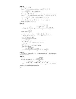 166
№ 1149
1) 2х-2
+ 4х-1
+ 3 = 0.
Пусть х-1
= у, тогда уравнение примет вид: 2у2
+ 4у + 3 = 0,
2
642
2,1
−±−
=y ; D < 0, корней нет;
2) (х2
– х)2
+ 12 = 8(х2
– х)
Пусть х2
– х = у, тогда уравнение примет вид: у2
+12=8у, у2
–8у+12 = 0,
24
1
12164
2,1 ±=
−±
=y , у1 = 6, у2 = 2, но у = х2
– х, т.е.
х2
– х – 6 = 0, х1 = 3, х2 = -2 и х2
– х – 2 = 0, х1 = -1, х2 = 2.
Ответ: х1 = 3, х2/3 = ±2, х4 = -1.
№ 1150
1) 0
4
2
22
=+−+
a
baxx ,
2
2
2
4
4
2
22
2,1
ba
a
baa
x
±−
=
⎟
⎟
⎠
⎞
⎜
⎜
⎝
⎛
−+±−
= .
Ответ:
2
2
2,1
ba
x
±−
= .
2) 22
2
4
5
22
2
ax
a
ax
x
ax
x
−
=
+
−
−
,
( ) ( ) 0
4
5222
22
2
=
−
−−−+
ax
aaxxaxx
,
0
4
5224
22
222
=
−
−+−+
ax
aaxxaxx
,
0
4
532
22
22
=
−
−+
ax
aaxx
, что равносильно системе:
( )( )⎩
⎨
⎧
≠+−
=−+
022
0532 22
axax
aaxx , 2х2
+ 3ах – 5а2
= 0,
4
73
4
4093 22
2,1
aaaaa
x
±−
=
+±−
= , х1 = а, ax
2
5
2
−
= .
№ 1151
ах2
+bx + c. При а ≠ 0, a > 0, b2
= 4ac трехчлен ax2
+ bx + c является
квадратом двучлена.
№ 1152
ax2
+ bx + a = 0, a ≠ 0,
a
acbb
x
2
42
2,1
−±−
= ,
1
4
4
2
4
2
4
2
2222222
21 =
+−
=
−+−
⋅
−−−
=⋅
a
abb
a
abb
a
abb
xx , следова-
тельно, х1, х2 – взаимно обратные числа.
 