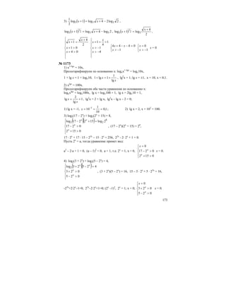 173
3) ( ) 2log24log1log
2
1
333 −+=+ xx ,
( ) 2log4log1log 332
1
3 −+=+ xx , ( )
2
4
log1log 32
1
3
+
=+
x
x ,
⎪
⎪
⎩
⎪
⎪
⎨
⎧
>+
>+
+
=+
04
01
2
4
1
x
x
x
x
⎪
⎪
⎩
⎪
⎪
⎨
⎧
−>
−>
+=+
4
1
1
4
1
x
x
x
x
⎩
⎨
⎧
−>
=−−+
1
0444
x
xx
⎩
⎨
⎧
−>
=
1
0
x
x
х = 0
№ 1173
1) х1+lgx
= 10x,
Прологарифмируем по основанию х: logxx1+lgx
= logx10x,
1 + lg x = 1 + logx10,
x
x
lg
1
1lg1 +=+ , lg2
x = 1; lg x = ±1, x = 10, х = 0,1.
2) xlgx
= 100x.
Прологарифмируем обе части уравнения по основанию х:
logxxlgx
= logx100x, lg x = logx100 + 1, lg x = 2lgx10 + 1,
1
lg
2
lg +=
x
x , lg2
x = 2 + lg x, lg2
x – lg x – 2 = 0;
1) lg x = -1, 1,0
10
1
10 1
=== −
x ; 2) lg x = 2, x = 102
= 100.
3) log2(17 – 2x
) + log2(2x
+ 15) = 8,
( )( )
⎪
⎪
⎩
⎪⎪
⎨
⎧
>+
>−
=+−
0152
0217
2log152217log 8
22
x
x
xx
, (17 – 2x
)(2x
+ 15) = 28
,
17 ⋅ 2x
+ 17 ⋅ 15 – 22x
– 15 ⋅ 2x
= 256, 22x
- 2⋅ 2x
+ 1 = 0.
Пусть 2х
= а, тогда уравнение примет вид:
а2
– 2⋅а + 1 = 0, (а – 1)2
= 0, а = 1, т.е. 2х
= 1, х = 0,
⎪
⎩
⎪
⎨
⎧
>+
>−
=
0152
0217
0
x
x
x
х = 0.
4) log2(3 + 2x
) + log2(5 – 2x
) = 4,
( )( )
⎪
⎪
⎩
⎪⎪
⎨
⎧
>−
>+
=−+
025
023
42523log2
x
x
xx
, (3 + 2x
)(5 – 2x
) = 16, 15 – 3 ⋅ 2x
+ 5 ⋅ 22x
= 16,
-22x
+2⋅2x
–1=0, 22x
–2⋅2x
+1=0; (2x
–1)2
, 2x
= 1; x = 0;
⎪
⎩
⎪
⎨
⎧
>−
>+
=
025
023
0
x
x
x
х = 0.
 