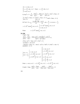 188
⎪
⎪
⎩
⎪⎪
⎨
⎧
∈π≠
⎢
⎢
⎣
⎡
∈π+
π
±=
∈π+π=
Zmmx
Zllx
Znnx
,
,2
3
,2
Ответ: Zllx ∈π+
π
±= ,2
3
.
4)
x
xctg
sin
9
54 2
−= ,
x
x
x
x
sin
9sin5
sin
cos4
2
2
−
= ,
⎩
⎨
⎧
≠
=+−
0sin
0sin9sin5cos4 22
x
xxx
⎩
⎨
⎧
≠
=+−
0sin
0sin9sin94 2
x
xx
⎩
⎨
⎧
≠
=−−
0sin
04sin9sin9 2
x
xx , 9sin2
x - 9sinx – 4 = 0,
9a2
–9a–4 = 0,
18
159
18
144819
2
1
±
=
+±
=a ,
3
4
sin =x , x ≠ φ,
3
1
sin −=x ,
( ) Znnx n
∈π+−= +
,
3
1
arcsin1 1
,
( )
⎪⎩
⎪
⎨
⎧
∈π≠
∈π+−= +
Zmmx
Znnx n
,
,
3
1
arcsin1 1
Ответ: ( ) Znnx n
∈π+−= +
,
3
1
arcsin1 1
.
№ 1200
1) tg2x = 3tgx
x
x
x
x
cos
sin3
2cos
2sin
= ,
( )
( ) 0
cossincos
sincossin3cossin2
22
222
=
−
−−⋅
xxx
xxxxx
,
( )⎪⎩
⎪
⎨
⎧
≠−
=+⋅−⋅
0sincoscos
0sin3cossin3cossin2
22
322
xxx
xxxxx
,
– sinxcos2
x + 3sin3
x = 0, – sinx (1 – sin2
x) + 3sin3
x = 0, 4sin3
x – sinx = 0,
sinx(4sin2
x – 1) = 0
⎢
⎢
⎣
⎡
±=
=
2
1
sin
0sin
x
x
( )
( )⎢
⎢
⎢
⎢
⎢
⎢
⎣
⎡
∈π+
π
=
∈π+
π
−=
∈π=
+
Zll
lx
Zmmx
l
l
,
6
1-x
Zl,
6
1
,
1
( )
( )
⎪
⎪
⎪
⎪
⎪
⎪
⎩
⎪⎪
⎪
⎪
⎪
⎪
⎨
⎧
⎪
⎪
⎩
⎪⎪
⎨
⎧
∈
π
+
π
≠
∈π+
π
≠
⎢
⎢
⎢
⎢
⎢
⎢
⎣
⎡
∈π+
π
−=
∈π+
π
−=
∈π=
+
Zk
k
x
Znnx
Zllx
Zllx
Zmmx
l
l
,
24
,
2
,
6
1
,
6
1
,
1
Ответ: Zmmx ∈π= , , ( ) Zllx l
∈π+
π
−= ,
6
1 , ( ) Zllx l
∈π+
π
−= +
,
6
1 1
;
2) ctg2x = 2ctgx,
x
x
x
x
sin
cos2
2sin
2cos
= , 0
cossin2
cos4
cossin2
2cos 2
=
⋅
−
⋅ xx
x
xx
x
 