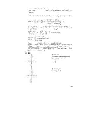 189
⎪
⎩
⎪
⎨
⎧
⎩
⎨
⎧
≠
≠
=−−
0sin
02sin
0cos4sincos 222
x
x
xxx
, cos2
x – sin2
x – 4cos2
x=0, 3cos2
x+sin2
x = 0,
3cos2
x + 1 – cos2
x = 0, 2cos2
x + 1 = 0,
2
1
xcos2
−= . Ответ: решений нет.
3) 2
44
=⎟
⎠
⎞
⎜
⎝
⎛ π
−+⎟
⎠
⎞
⎜
⎝
⎛ π
+ xtgxtg , 2
4
1
4
4
1
4 =
π
⋅+
π
−
+
π
−
π
+
tgtgx
tgtgx
tgxtg
tgtgx
,
02
1
1
1
1
=−
+
−
+
−
+
tgx
tgx
tgx
tg
, 0
1
22121
2
222
=
−
+−+−−+++
xtg
xtgtgxtgtgxxtgtgx x
0
1
42
2
2
=
−
+
xtg
tgxxtg
,
⎪⎩
⎪
⎨
⎧
≠−
=+
01
042
2
2
xtg
tgxxtg
, 2tg2
x + 4tgx = 0,
⎢⎣
⎡
−=
=
2
0
tgx
tgx
⎪
⎩
⎪
⎨
⎧
≠−
⎢⎣
⎡
∈π+−=
∈π=
01
,2
,
2
xtg
Zllarctgx
Znnx
Ответ: x = nπ, n ∈ Z, x = -arctg2 + πl, l ∈ Z.
4) tg(2x + 1)ctg(x + 1) = 1, tg(2x + 1) = tg(x + 1), tg(2x + 1) – tg(x + 1) = 0,
( )
( ) ( )
0
1cos12cos
112sin
=
++
−−+
xx
xx
,
( ) ( )
0
1cos12cos
sin
=
++ xx
x
,
( ) ( )⎩
⎨
⎧
≠++
∈π=
01cos12cos
,
xx
Znnx
Ответ: х = πn, n ∈ Z.
№ 1201
1) cosx = 3x – 1
Построим графики функций
у = cosx и y = 3x – 1:
2
1
≈x
2) sinx = 0,5x3
0;1 =±≈ xx
 
