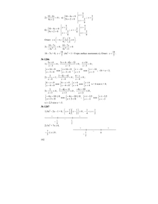 192
2) 0
29
410
<
+
−
x
x
; а)
⎩
⎨
⎧
<+
<−
029
0410
x
x
⎪
⎪
⎩
⎪⎪
⎨
⎧
−>
>
9
2
2
5
x
x
;
2
5
>x
б)
⎩
⎨
⎧
>+
>−
029
0410
x
x
⎪
⎪
⎩
⎪⎪
⎨
⎧
−<
<
9
2
2
5
x
x
;
9
2
−<x
⎢
⎢
⎢
⎢
⎣
⎡
−<
>
9
2
2
5
x
x
Ответ: ⎟
⎠
⎞
⎜
⎝
⎛
+∞⎟
⎠
⎞
⎜
⎝
⎛
−∞−∈ ;
2
5
9
2
; Ux .
3) 0
14
718
2
<
−−
−
x
x
; 0
14
718
2
>
+
−
x
x
18 – 7x > 0;
7
18
<x (4x2
+ 1 > 0 при любых значениях х). Ответ:
7
18
<x .
№ 1206
1) 4
3
45
<
−
+
x
x
;
( ) 0
3
3445
<
−
−−+
x
xx
; 0
3
16
<
−
+
x
x
;
⎩
⎨
⎧
<−
>+
03
016
x
x
или
⎩
⎨
⎧
>−
<+
03
016
x
x
;
⎩
⎨
⎧
<
−>
3
16
x
x
или
⎩
⎨
⎧
>
−<
3
16
x
x
; -16 < x < 3;
2) 1
4
2
<
−x
;
( ) 0
4
412
<
−
−−
x
x
; 0
4
6
<
−
−
x
x
;
⎩
⎨
⎧
>−
<−
04
06
x
x
или
⎩
⎨
⎧
<−
>−
04
06
x
x
;
⎩
⎨
⎧
>
>
4
6
x
x
или
⎩
⎨
⎧
<
<
4
6
x
x
x > 6 или x < 4;
3) 4
3
2
≤
+x
,
( ) 0
3
342
≤
+
+−
x
x
, 0
3
104
≤
+
−−
x
x
,
⎩
⎨
⎧
>+
≤−−
03
0104
x
x или
⎩
⎨
⎧
<+
≥−−
03
0104
x
x ;
⎩
⎨
⎧
−>
−≥
3
5,2
x
x
или
⎩
⎨
⎧
−<
−≤
3
5,2
x
x
x ≥ -2,5 или x < -3.
№ 1207
1) 8х2
– 2х – 1 < 0, 0
2
1
4
1
<⎟
⎠
⎞
⎜
⎝
⎛
−⎟
⎠
⎞
⎜
⎝
⎛
+ xx ,
2
1
4
1
<<− x
+ +
–
4
1
−
2
1
2) 5x2
+ 7x ≤ 0,
0
5
7
≤≤− x .
+ +
–
5
7
−
0
 