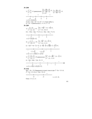 193
№ 1208
1) 0
4
9
2
2
<
−
−
x
x
равносильно
( )( )
( )( )
⎪⎩
⎪
⎨
⎧
±≠
<
+−
+−
2
0
22
33
x
xx
xx
,
( )( )
( )( )
0
22
33
<
+−
+−
xx
xx
– –
+ + +
-3 -2 2 3
( ) ( )3;22;3 U−−∈x ;
2) (2х2
+ 3)(х + 4)3
> 0, 2x2
+ 3 > 0 при любых х;
(x + 4)3
> 0 равносильно x + 4 > 0; x > -4.
№ 1209
1) 0
145
153
2
≥
−+
−
xx
x
,
( )( )
⎪⎩
⎪
⎨
⎧
≠−+
≥−+−
0145
0145153
2
2
xx
xxx
,
(3х – 15)(х – 2)(х + 7) ≥ 0, (х – 5)(х – 2)(х + 7) ≥ 0,
– –
+ +
-7 2 5
( ) [ )+∞−∈ ;52;7 Ux ;
2) 0
24
1
2
<
++
−
xx
x
,
( )( )
⎪⎩
⎪
⎨
⎧
≠++
<++−
024
0241
2
2
xx
xxx
,
(х – 1)(х2
+ 4х + 2) < 0, ( ) ( )( )( ) 022221 <−++−− xxx ,
– –
+ +
22 −− 122 +−
( ) ( )1;2222; +−−−∞−∈ Ux
3) 0
32
82
2
2
>
−−
−+
xx
xx
равносильно
( )( )
⎪⎩
⎪
⎨
⎧
≠−−
>−−−+
032
03282
2
22
xx
xxxx
(x – 2)(x + 4)(x + 1)(x –3) > 0
+ + +
– –
-4 -1 2 3
( ) ( ) ( )+∞−−−∞∈ ;32;14; UUx .
№ 1210
lg(x2
+ 8x + 15). Выражение не имеет смысла при x2
+ 8x + 15 ≤ 0,
x2
+ 8x + 15 ≤ 0, (x + 3)(x + 5) ≤ 0
+ +
–
-5 -3 x ∈ [-5; -3].
Ответ: -5 ≤ х ≤ -3.
 