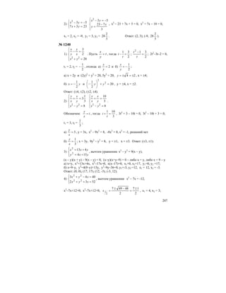 207
2)
⎩
⎨
⎧
=+
−=−
2337
532
yx
yx
⎪
⎩
⎪
⎨
⎧
−
=
−=−
3
723
532
x
y
yx
, х2
– 23 + 7х + 5 = 0, х2
+ 7х – 18 = 0,
х1 = 2, х2 = -9, у1 = 3, у2 =
3
2
28 . Ответ: (2, 3), (-9,
3
2
28 ).
№ 1240
1)
⎪
⎩
⎪
⎨
⎧
=+
=−
20
2
3
22
yx
x
y
y
x
. Пусть t
y
x
= , тогда
2
31
=−
t
t ;
2
312
=
−
t
t
; 2t2
–3t–2 = 0,
t1 = 2, t2 =
2
1
− , отсюда а) 2=
y
x
и б)
2
1
−=
y
x
;
а) х = 2у и (2у)2
+ у2
= 20, 5у2
= 20, 24 ±=±=y , х = ±4;
б) yx
2
1
−= и 20
2
1 2
2
=+⎟
⎠
⎞
⎜
⎝
⎛
− yy , у = ±4, х = ±2.
Ответ: (±4, ±2), (±2, ±4).
2)
⎪
⎩
⎪
⎨
⎧
=−
=+
8
3
1
3
22
yx
y
x
x
y
⎪
⎩
⎪
⎨
⎧
=−
=+
8
3
10
22
yx
y
x
x
y
.
Обозначим: t
x
y
= , тогда
3
101
=+
t
t , 3t2
+ 3 – 10t = 0, 3t2
– 10t + 3 = 0,
t1 = 3, t2 =
3
1
;
а) 3=
x
y
, у = 3х, х2
– 9х2
= 8, -8х2
= 8, х2
= -1, решений нет
б)
3
1
=
x
y
; х = 3у, 9у2
– у2
= 8, у = ±1, х = ±3. Ответ: (±3, ±1).
3)
⎪⎩
⎪
⎨
⎧
+=
+=
yxy
yxx
134
413
2
2
, вычтем уравнения: х2
– у2
= 9(х – у),
(х – у)(х + у) – 9(х – у) = 0, (х–у)(х+у–9) = 0 – либо х = у, либо х = 9 – у
а) х=у, х2
=13х+4х, х2
–17х=0, х(х–17)=0, х1=0, х2=17, у1=0, у2 =17;
б) х=9–у, у2
=4(9–у)+13у, у2
–9у–36=0, у1=-3, у2 =12, х1 = 12, х2 = -3.
Ответ: (0, 0), (17, 17), (12, -3), (-3, 12).
4)
⎪⎩
⎪
⎨
⎧
=++
=−+
5232
4043
22
22
xyx
xyx
, вычтем уравнения: х2
– 7х = -12,
х2
–7х+12=0, х2
–7х+12=0,
2
17
2
48497
2
1
±
=
−±
=x , х1 = 4, х2 = 3;
 