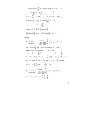 211
0
4
3
sin2sin7 2
=++− yy , siny = a; |a| ≤ 1, 28a2
– 8a – 3 = 0,
28
104
28
84164
2
1
±
=
+±
=a ,
14
3
,
2
1
21 −== aa ,
а) ( ) Znnyy n
∈π+
π
−== ,
6
1;
2
1
sin , sinx = 0, x = πl, l ∈ Z,
б) ( ) Znnyy n
∈π+⎟
⎠
⎞
⎜
⎝
⎛
−=−= +
,
14
3
arcsin1;
14
3
sin 1
,
( ) Zllxx l
∈π+⎟
⎠
⎞
⎜
⎝
⎛
−== ,
7
5
arcsin1,
7
5
sin .
Ответ: ( ) ⎟
⎠
⎞
⎜
⎝
⎛
∈π+
π
−∈π ZnnZll n
,
6
1;,
( ) ( ) ⎟
⎠
⎞
⎜
⎝
⎛
∈π+−∈π+− +
ZnnZll nl
,
14
3
arcsin1;,
7
5
arcsin1 1
.
№ 1246
1)
⎪⎩
⎪
⎨
⎧
=
−=
1
2
1
cossin
tgxctgy
yx
⎪
⎪
⎩
⎪⎪
⎨
⎧
=⋅
−=
1
sin
cos
cos
sin
2
1
cossin
y
y
x
x
yx
1
sin
cos
cos
sin
=⋅
y
y
x
x
, тогда
2
1
sincos −=⋅ yx , 0
2
1
2
1
sincoscossin =+−=⋅−⋅ yxyx , т.е.
sin(x – y) = 0, x – y = πn, n ∈ Z, x = πn + y, n ∈ Z,
( )
2
1
cossin −=π+ yny , ( )
2
1
cossincoscossin −=π+π⋅ ynyny ,
а) n = 2k + 1, тогда
2
1
cossin −=− yy , sin2y = 1, Zlly ∈π+
π
= ,2
2
2 ;
б) n = 2k, тогда
2
1
cossin −=yy , sin2y = -1, Zlly ∈π+
π
−= ,2
2
2 .
Ответ: ⎟⎟
⎠
⎞
⎜⎜
⎝
⎛
π+
π
±⎟
⎠
⎞
⎜
⎝
⎛
π+
π
±+π lln
4
,
4
, l, n ∈ Z.
2)
⎪⎩
⎪
⎨
⎧
=
=
ctgytgx
yx
3
4
1
sinsin
⎪
⎪
⎩
⎪⎪
⎨
⎧
=
⋅
⋅
=
3
1
coscos
sinsin
4
1
sinsin
yx
yx
yx
тогда
4
3
coscos =yx ,
2
1
4
1
4
3
sinsincoscos =−=− yxyx ,
 