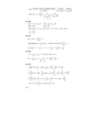 246
( ) ( ) ( )
( ) ( ) ( )222
2sin1
2cos4
2sin1
2cos22
2sin1
2sin12cos22sin12cos2
'
x
x
x
x
x
xxxx
xf
−
=
−
⋅
=
−
++−
=
( )
( )22
32
8
2
32
2
6
';4
1
4
0'
−
=
⎟
⎟
⎠
⎞
⎜
⎜
⎝
⎛ −
=⎟
⎠
⎞
⎜
⎝
⎛ π
== ff
№ 1370
( )
( ) 13xxg
3xxxxf 23
+=
++=
;
( )
( ) 3x'g
3x2x3x'f 2
=
++=
( ) ( )x'gx'f ≤ , 33x2x3 2
≤++ , 0x2x3 2
≤+ , ( ) 02x3x ≤+ ,
⎥
⎦
⎤
⎢
⎣
⎡
−∈ 0;
3
2
x .
№ 1371
f(x) = cos3x, 1
24
F −=⎟
⎠
⎞
⎜
⎝
⎛ π
.
Первообразная ,cx4sin
4
1
F += с найдем из условия 1
24
F −=⎟
⎠
⎞
⎜
⎝
⎛ π
,
1c
8
1
;1c
6
sin
4
1
−=+−=+
π
⋅ , ,
8
1
1−=c
8
1
1x4sin
4
1
F −= .
№ 1372
1)
1x
1
1x
1
y
−
−
+
= , c1xln1xlnF +−−+= ;
2)
⎟
⎠
⎞
⎜
⎝
⎛
−
=
−
=
4
1
x4
3
y;
1x4
3
y , c
4
1
xln
4
3
F +−= .
№ 1373
1) ( ) ( ) ( ) 4
45
12
4
3
1x
4
3
dx1xdx1x 4
9
2
3
49
2
3
19
2
3
=−=−=−=− ∫∫ ;
2) ( ) 4
32
2
3
1
2
1
x2sin
2
1
xdx2cosdx1xcos2
4
6
4
6
4
6
2 −
=
⎟
⎟
⎠
⎞
⎜
⎜
⎝
⎛
−===−
π
π
π
π
π
π
∫∫ ;
3) =⎟
⎠
⎞
⎜
⎝
⎛
−++=⎟
⎠
⎞
⎜
⎝
⎛
−
++=
−
+
∫∫
4
3
2
4
3
4
3
2
2xln7x2x
2
1
dx
2x
7
2xdx
2x
3x
( ) 2ln7
2
11
1ln76
2
9
2ln788 +=⎟
⎠
⎞
⎜
⎝
⎛
++−++= .
 