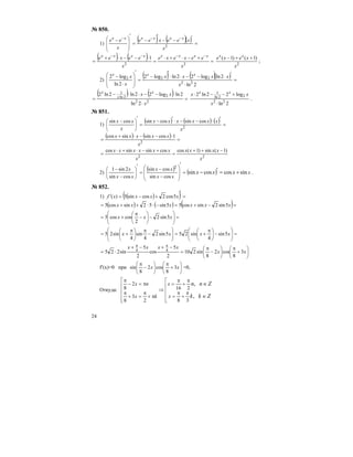 24
№ 850.
1)
( ) ( )( ) =
′−−
′
−
=
′
⎟
⎟
⎠
⎞
⎜
⎜
⎝
⎛ − −−−
2
x
xeexee
x
ee xxxxxx
( ) ( ) =
+−⋅+⋅
=
⋅−−⋅+
=
−−−−
22
1
x
eexexe
x
eexee xxxxxxxx
2
)1()1(
x
xexe xx
++−
;
2)
( ) ( )( ) =
⋅
′⋅−−⋅⋅
′
−
=
′
⎟
⎟
⎠
⎞
⎜
⎜
⎝
⎛
⋅
−
2ln
2lnlog22lnlog2
2ln
log2
22
222
x
xxxx
x
x xxx
( ) ( ) =
⋅
⋅−−⋅⋅−
= 22
22ln
1
2ln
2lnlog22ln2ln2
x
xx x
x
x
2ln
log22ln2
22
22ln
1
⋅
+−−⋅
x
xx xx
.
№ 851.
1)
( ) ( ) ( ) =
′⋅−−⋅′−
=
′
⎟
⎠
⎞
⎜
⎝
⎛ −
2
cossincossincossin
x
xxxxxx
x
xx
( ) ( ) =
⋅−−⋅+
= 2
1cossinsincos
x
xxxxx
22
)1(sin)1(coscossinsincos
x
xxxx
x
xxxxxx −++
=
+−⋅+⋅
=
2)
( ) ( ) x
xx
xx
xx
x
xxx sincoscossin
cossin
cossin
cossin
2sin1 2
+=′−=
′
⎟
⎟
⎠
⎞
⎜
⎜
⎝
⎛
−
−
=
′
⎟
⎠
⎞
⎜
⎝
⎛
−
−
.
№ 852.
1) ( )( ) =
′
+−=′ xxxxf 5cos2cossin5)(
( ) ( ) ( )=−+=−⋅⋅++= xxxxxx 5sin2sincos55sin52sincos5
=⎟⎟
⎠
⎞
⎜⎜
⎝
⎛
−⎟
⎠
⎞
⎜
⎝
⎛
−
π
+= xxx 5sin2
2
coscos5
=⎟⎟
⎠
⎞
⎜⎜
⎝
⎛
−⎟
⎠
⎞
⎜
⎝
⎛ π
+=⎟⎟
⎠
⎞
⎜⎜
⎝
⎛
−
π
⎟
⎠
⎞
⎜
⎝
⎛ π
+= xxxx 5sin
4
sin255sin2
4
sin
4
sin25
⎟
⎠
⎞
⎜
⎝
⎛
+
π
⎟
⎠
⎞
⎜
⎝
⎛
−
π
=
−+−+
⋅=
ππ
xx
xxxx
3
8
cos2
8
sin210
2
5
cos
2
5
sin225 44
f′(x)=0 при ⎟
⎠
⎞
⎜
⎝
⎛
+
π
⎟
⎠
⎞
⎜
⎝
⎛
−
π
xx 3
8
cos2
8
sin =0,
Откуда:
⎢
⎢
⎢
⎢
⎣
⎡
π
+
π
=
π
+
π
=
⇒
⎢
⎢
⎢
⎢
⎣
⎡
π+
π
=+
π
π=−
π
∈
∈
Zkk
Znn
x
x
kx
nx
,
,
38
216
2
3
8
2
8
 