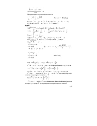 249
5)
( )
0
2x
2,0
1x
1
25x
≤
+
⎟
⎠
⎞
⎜
⎝
⎛
+
−
−
Данное неравенство равносильно системе:
⎪⎩
⎪
⎨
⎧
≠
≤
+
−
1x
0
2x
5x
( ]
⎩
⎨
⎧
≠
−∈
1x
5;2x
. Ответ: ( ) ( ].5;11;2x U−∈
6) y = x2
– 4x + 2, y = -2x + a, x2
– 4x + 2 = -2x + a, x2
– 2x + 2 – a =0,
D = 4 – 4(2 – a) = -4 + 4a = 4(a – 1), D ≥ 0 при a ≥ 1.
№ 1377
1)
( )
42
x21log 7,0
>
+
, log0,7(1 + 2x) > 2, log0,7(1 + 2x) > log0,70,72
,
100
49
x21 <+ ,
100
51
x2 −< , ,021но,
200
51
>+−< xx т.е.
2
1
x −> .
Ответ:
200
51
2
1
−<<− x .
2) f(x) = x2
– x3
, x0 = -1, y = f(x0) + f’(x0)(x – x0), f’(x) = 2x – 3x2
,
f’(x0) = -2 – 3 = -5, f(x0) = 2, y = 2 – 5(x + 1), т.е. у = -5х – 3.
3) 1x1x3x 24
−=−− ,
⎪
⎪
⎩
⎪⎪
⎨
⎧
+−=−−
≥−
≥−−
1x2x1x3x
01x
01x3x
244
2
4
02x3x2 2
=−− ,
4
53
4
1693
2,1
±
=
+±
=x
⎪
⎪
⎩
⎪
⎪
⎨
⎧
≥−
≥−−
−==
01x
01x3x
2
1
x,2x
2
4
21
Ответ: х = 2
4) x
2
1
y,xy 21 == , y1 = y2; 2
x
4
1
x;x
2
1
x == ,
x2
– 4x = 9; x(x – 4) = 0, x1 = 0, x2 = 4 – точки пересечения y1 и у2, тогда
3
1
1
3
4
4
3
16
4x
3
2
24
2
1
dxxS
4
0
3
24
0
2
1
==−=−=⋅⋅−= ∫ .
5) y = x3
– 3ax2 + 27x – 5, y’ = 3x2
– 6ax + 27 = 0, 3x2
– 6ax + 27 = 0,
x2
– 2ax + 9 = 0, при a = 3, x2
- 2⋅ 3 ⋅ x + 9 = (x – 3)2
, следовательно един-
ственная стационарная точка при а = 3.
6) 5x4xx
4
5
sin 2
+−=
π
, 1x
4
5
sin ≤
π
15x4x2
≥+− , т.к. (х–2)2
+1≥0, следовательно, равенство возможно только в
случае х=2, т.е. когда обе части уравнения принимают значение, равное 1.
 