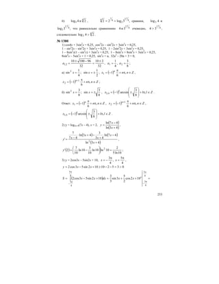 253
6) 4
3 2и4log , ,3log22 4
12
3
4
1
4
== сравним, 4log3 и
,3log 4
12
3 что равносильно сравненнию 4
12
3и4 очевидно, 4
12
34 > ,
следовательно 4
3 24log > .
№ 1380
1) cos4x + 3sin2
x = 0,25, cos2
2x – sin2
2x + 3sin2
x = 0,25,
1 – sin2
2x – sin2
2x + 3sin2
x = 0,25, 1 – 2sin2
2x + 3sin2
x = 0,25,
1 – 8sin2
x(1 – sin2
x) + 3sin2
x = 0,25, 1 – 8sin2
x + 8sin4
x + 3sin2
x = 0,25,
8sin4
x – 5sin2
x + 1 = 0,25, sin2
x = a, 32a2
– 20a + 3 = 0,
32
210
32
9610010
2,1
±
=
−±
=a ,
8
3
,
4
1
21 == aa ;
а)
2
1
sin;
4
1
sin2
±== xx , ( ) Znnx n
∈π+
π
−= ,
6
11 ,
( ) Znnx n
∈π+
π
−= +
,
6
1 1
2 ;
б)
8
3
sin;
8
3
sin2
±== xx , ( ) Zllx l
∈π+
⎟
⎟
⎠
⎞
⎜
⎜
⎝
⎛
±−= ,
8
3
arcsin14,3 .
Ответ: ( ) Znnx n
∈π+
π
−= ,
6
11 , ( ) Znnx n
∈π+
π
−= +
,
6
1 1
2 ,
( ) Zllx l
∈π+
⎟
⎟
⎠
⎞
⎜
⎜
⎝
⎛
±−= ,
8
3
arcsin14,3 .
2) y = log3x+4(7x – 4), x = 2,
( )
( )43ln
47ln
+
−
=
x
x
y ,
( ) ( )
( )43ln
47ln
43
3
43ln
47
7
'
2
+
−
+
−+⋅
−=
x
x
x
x
xy ,
( )
10ln5
2
10ln10ln
10
3
10ln
10
7
2' 2
=⎟
⎠
⎞
⎜
⎝
⎛
−=y ;
3) y = 2cos3x – 5sin2x + 10,
4
5
,
4
3 π
=
π
−= xx ,
035210102sin53cos2 >=−−≥+−= xxy
( ) =++=+−=
π
π
−
π
π
−
∫
4
5
4
3
4
5
4
3
102cos
2
5
3sin
3
2
102sin53cos2 x
xxdxxxS
 