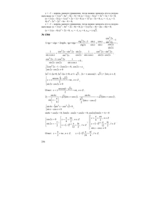 256
х = –1 – корень данного уравнения, тогда можно записать его в следую-
щем виде: (х + 1) (х4
– 6х2
– 8х – 3) = 0; (х + 1) (х – 3) (х3
+ 3х2
+ 3х + 1) = 0;
(х + 1) (х – 3) (х + 1) (х2
+ 2х + 1) = 0; (х + 1)4
(х – 3) = 0; х1 = –1, х2 = 3.
4) х4
– 3х3
– 2х2
– 6х – 8 = 0;
х = –1 – корень данного уравнения, тогда можно записать его в следую-
щем виде: (х + 1) (х3
– 4х2
+ 2х – 8) = 0; (х + 1) (х2
(х – 4) + 2(х – 4)) = 0;
(х + 1) (х – 4) (х2
+ 2) = 0; х1 = –1, х2 = 4, х3,4 = ± 2i .
№ 1384
1) tgx + ctgx = 2ctg4x; tgx+ctgx =
x
x
2ctg
12ctg2
−
;
x
x
x
x
x
x
x
x
2sin
2cos
1
2sin
2cos
sin
cos
cos
sin 2
2
−
=+ ;
x
x
x
xx
xx 2cos
2sin
2sin
2sin2cos
cossin
1
2
22
⋅
−
= ;
xx
xx
xx 2cos2sin
2sin2cos
cossin
1 22
⋅
−
= ;
0
cossin
1
2cos2sin
2cos12cos 22
=−
⋅
+−
xxxx
xx
;
⎩
⎨
⎧
≠⋅
==−−
02cos2sin
2cos,02cos212cos2 2
xx
axxx ;
2a2
–1–2a=0; 2a2
–2a–1=0; a=1– 3 ; 2x = ± arccos(1 – 3 ) + 2nπ, n ∈ Z;
( )
⎪
⎩
⎪
⎨
⎧
≠⋅
∈π+
−
±=
02cos2sin
,
2
31arccos
xx
Znnx ;
Ответ: Z,
2
)31arccos(
∈π+
−
±= nnx .
2) ( )xx
x
x
cossin2
4
sin
4sin
+=
⎟
⎠
⎞
⎜
⎝
⎛ π
−
;
( )
( )xx
xx
x
cossin2
cossin
2
2
4sin
+=
−
;
( )
⎩
⎨
⎧
≠−
=−−
0cossin
0cossin4sin 22
xx
xxx ;
sin4x + cos2x = 0; 2sin2x ⋅ cos2x + cos2x = 0; cos2x(2sin2x + 1) = 0
⎢
⎢
⎣
⎡
−=
=
2
1
2sin
02cos
x
x
;
( )⎢
⎢
⎢
⎢
⎣
⎡
∈+
π
−=
∈
π
+
π
=
+
Zlx
Zn
n
x
l
,
2
ln
12
1
,
24
1
;
( )
⎪
⎪
⎩
⎪
⎪
⎨
⎧
≠−
⎢
⎢
⎢
⎢
⎣
⎡
∈+−=
∈
π
+
π
=
+
0cossin
212
1
,
24
1
xx
Zl,
lππ
x
Zn
n
x
l .
Ответ: nx π+
π
=
2
, n ∈ Z. ( )
424
1
l
x l π
+
π
−= , l ∈ Z.
 