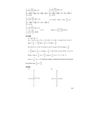 265
[ )
( )( ) ( )( )( )
⎪
⎪
⎪⎪
⎪
⎨
⎧
≠−
≥−−−−−
∞+∪⎥
⎦
⎤
⎢
⎣
⎡
∈
04
041031034
;4
3
10
;0
x
xxxxx
x ;
[ )
( )( )( )
⎪
⎪
⎪⎪
⎪
⎨
⎧
≠−
≥−+−−−
∞+∪⎥
⎦
⎤
⎢
⎣
⎡
∈
04
0402231034
;4
3
10
;0
2
x
xxxxx
x
;
[ )
( )( )( )
⎪
⎪
⎪⎪
⎪
⎨
⎧
≠−
≥−+−−−
∞+∪⎥
⎦
⎤
⎢
⎣
⎡
∈
04
0402331034
;4
3
10
;0
2
x
xxxx
x ; (х –4) (3х – 10) (х – 5) (х –
3
8
) ≤ 0;
[ )
[ ]⎪
⎪
⎩
⎪
⎪
⎨
⎧
∪⎥
⎦
⎤
⎢
⎣
⎡
∈
∞+∪⎥
⎦
⎤
⎢
⎣
⎡
∈
5;4
3
10
;
3
8
;4
3
10
;0
x
x
; х ≠ 4. Ответ: х ∈ ]5;4(
3
10
;
3
8
U⎥
⎦
⎤
⎢
⎣
⎡
.
№ 1400
|x – 5a| ≤ 4a – 3;
а) x – 5a ≥ 0, т.е. x ≥ 5a; x – 5a ≤ 4а – 3; x ≤ 9а – 3, тогда 5а ≤ х ≤ 9а – 3
при а >
4
3
; x =
4
15
при а =
4
3
; х ∈ ∅ при а <
4
3
.
б) x–5a<0, т.е. x<5a; 5a–x≤4a–3; x≥a+3, тогда а+3≤х<5a при а >
4
3
;
x =
4
15
при а =
4
3
; х ∈ ∅ при а <
4
3
; х2
–4х–5<0; (x+1) (x–5)<0; х ∈ (1; 5).
Ответ: если а =
4
3
, то x =
4
15
; если а >
4
3
, то а + 3 < х < 9а – 3;
если а <
4
3
, то х ∈ ∅; решения первого неравенства являются решения-
ми второго при
4
3
≤ а <
9
8
.
№1401
1) 2)
 