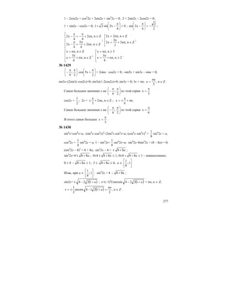 277
1 – 2cos2x + cos2
2x + 2sin2x + sin2
2x = 0; 2 + 2sin2x – 2cos2x = 0;
1 + sin2x – cos2x = 0; 0
4
x2sin21 =⎟
⎠
⎞
⎜
⎝
⎛ π
−+ ;
2
2
4
x2sin −=⎟
⎠
⎞
⎜
⎝
⎛ π
− ;
⎢
⎢
⎢
⎢
⎣
⎡
∈π+
π
=
π
−
∈π+
π
−=
π
−
Zn,n2
4
5
4
x2
Zn,n2
44
x2
;
⎢
⎢
⎣
⎡
∈π+
π
=
∈π=
Zn,n2
2
3
x2
Zn,n2x2
;
⎢
⎢
⎣
⎡
∈π+
π
=
∈π=
Zn,n
4
3
x
Zn,nx
;
⎢
⎢
⎣
⎡
≥π+
π
=
≥π=
2n,n
4
3
x
3n,nx
.
№ 1429
⎟
⎠
⎞
⎜
⎝
⎛ ππ
−
2
;
6
⎟
⎠
⎞
⎜
⎝
⎛ π
+
2
x5cos + 2sinx · cos2x = 0; –sin5x + sin3x – sinx = 0;
sin3x–(2sin3x cos2x)=0; sin3x(1–2cos2x)=0; sin3x = 0; 3x = πn; Zn,
3
n
x ∈
π
= .
Самое большое значение x на ⎟
⎠
⎞
⎜
⎝
⎛ ππ
−
2
;
6
из этой серии
3
x
π
=
cos2x =
2
1
; 2x = Zn,n2
3
∈π+
π
± ; n
6
x π+
π
±= .
Самое большое значение x на ⎟
⎠
⎞
⎜
⎝
⎛ ππ
−
2
;
6
из этой серии
6
x
π
=
В итоге самое большое
3
x
π
= .
№ 1430
sin8
x+cos8
x=a; (sin4
x–cos4
x)2
+2sin4
x cos4
x=a; (cos4
x–sin4
x)2
+
8
1
sin4
2x = a;
cos4
2x +
8
1
sin4
2x = a; 1 – sin2
2x+
8
1
sin4
2x=a; sin4
2x–8sin2
2x + (8 – 8a) = 0;
(sin2
2x – 4)2
= 8 + 8a; sin2
2x – 4 = а88 +± ;
sin2
2x=4 а88 +± ; 0≤4 а88 +± ≤ 1; 0≤4 а88 ++ ≤ 1 – невыполнимо;
0 ≤ 4 а88 +− ≤ 1; 3 ≤ а88 + ≤ 4; а ∈ ⎥
⎦
⎤
⎢
⎣
⎡
1;
8
1
Итак, при а ∈ ⎥
⎦
⎤
⎢
⎣
⎡
1;
8
1
: sin2
2x = 4 а88 +− ;
sin2x= ( )a+−± 1224 ; x=(–1)n
(±arcsin ( )a+− 1224 + πn, n ∈ Z;
( ) Zn
n
ax ∈
π
++−±= ,
2
1214arcsin
2
1
.
 