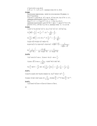 32
x2
–4x+4–4=0 ⇒ x(x–4)=0
x1=0, y1= –1; x2=4, y2=3; искомые точки (0,–1), (4,3).
№ 868.
Касательные параллельны, значит их углы наклона к Ох равны, т.е.
tg α=f ′(x0)=g′(x0),
f ′(x)=3x2
–1, g′(x)=6x–4, 3x2
–1=6x–4, 3x2
–6x+3=0, 3(x–1)2
=0 ⇒ x=1,
уравнение касательной к y(x)=x3
–x–1 при х = 1:
f(x0)=13
–1–1= –1, f ′(x0)=3⋅12
–1=2, y= –1+2(x–1), y=2x–3,
уравнение касательной к g(x)=3x2
-4x+1 при х = 1: g(x0)=3⋅12
-4⋅1+1=0,
g′(x)=6⋅1–4=2, y=0+2(x–1), y=2x–2, искомые точки (1, –1) и (1, 0).
№ 869.
1) (2x4
–x3
+3x+4)′=8x3
–3x2
+3; 2) (–x5
+2x3
–3x2
–1)′= –5x4
+6x2
–6x;
3) 33 2
3
2
3 22
2
3
1
6
1
6 3
2
xx
xx
x
x −=−⋅⋅=
′
⎟⎟
⎠
⎞
⎜⎜
⎝
⎛
+ −−
;
4) ( ) 4 34
44
3
26
4
1
8328
2 4
3
xx
xxx
x
−−=⋅−⋅−⋅=
′
⎟⎟
⎠
⎞
⎜⎜
⎝
⎛
−
−−
;
5) ((2x+3)8
)′=8⋅2(2x+3)7
=16(2x+3)7
;
6) ((4–3x)7
)′=7⋅(–3)⋅(4–3x)6
=–21(4–3x)6
; 7) ( )
( )3 2
3
233
1
23
−⋅
=
′
−
x
x ;
8)
( )
xxxxx 41)41(
2
41)41(2
41
41
1
−−
=
−−
−⋅
−=
′
⎟
⎟
⎠
⎞
⎜
⎜
⎝
⎛
−
.
№ 870.
1) (ex
–sin x)′=ex
–cos x; 2) (cos x– ln x)′= –sin x–
x
1
;
3) (sin x– 3
› )′=cos x–
3 2
3
1
x⋅
; 4) (6x4
–9ex
)′=24x3
–9ex
;
5) (
x
5
+4ex
)′= – 2
5
x
+4ex
; 6)
xxxx
x
x 2
11
2
1
3
3
ln
2
1
3
1
443
+−=+−=
′
⎟⎟
⎠
⎞
⎜⎜
⎝
⎛
+ .
№ 871.
1) (sin 5x+cos(2x–3))′=5cos5x–2sin(2x–3); 2) (e2x
–ln3х)′= 2e2x
–
x
1
;
3) (sin(x–3)–ln(1–2x))′=cos(x–3)+
x21
2
−
; 4) (6sin
3
2x
–e1–3x
)′=4cos
3
2x
+3e1–3x
.
№ 872.
1) (x2
cosx)′=(x2
)′cos x+x2
(cos x)′=2xcos x–x2
sin x;
 