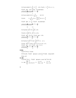 38
3) f ′(x)=(x+ln2x)′=1+
x2
2
=1+
x
1
, x>0, f ′(x)=0, 1+
x
1
=0 ⇒ x= –1,
f ′(x)>0 при x>0; f ′(x)<0 не существует;
0
x
–1
+–+
4) f ′(x)=(x+ln(2x+1))′=1+
1+2
2
x
, 2x+1>0
f ′(x)=0, 1+
1+2
2
x
=0 ⇒
1+2
32x
x
+
=0 ⇒ х=
2
3
−
f ′(x)>0 при x>
2
1
− ; f ′(x)<0 не существует
2
1
−
2
3
−
x
+–
5) f ′(x)=(6x–x x )′=6– x
2
3
, x>0,
f ′(x)=0, 6– x
2
3
=0, x =4, х=16,
f ′(x)>0 при 0<x<16; f ′(x)<0 при x<16;
0 16 x
+ –
6) f ′(x)=((x+1) 1+x –3x)′= 1+x
2
3
–3, x>–1,
f ′(x)=0, 1+x3 –6=0 ⇒ 1+x =2 ⇒ х+1=4, x=3,
f ′(x)>0 при x>3; f ′(x)<0 при –1<x<3.
–1 3 x
+–
№ 884.
f ′(x)=3x2
+6x+a, f ′(x)≥0,
3x2
+6x+a≥0, f ′(x)≥0 при всех х, если
4
D
=9–3а≤0, откуда 3а≥9.
Ответ: a≥3.
№ 885.
f ′(x)=3ax2
–12x–1, f ′(x)≤0 при всех х, если 3ax2
–12x–1≤0,
т.е. при
⎩
⎨
⎧
−≤
⇒
⎩
⎨
⎧
−≤
⇒
⎪⎩
⎪
⎨
⎧
≤+= 12a
0<a
363a
0<a
0a336
4
0<a3
D .
 