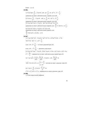 39
Ответ: а≤–12.
№ 886.
1) f ′(x)=2ax+ 3
x
2
, f ′(x)=0, x≠0, ax+ 3
x
1
=0, ax4
=1, x4
= –
a
1
,
уравнение не имеет дейcтвительных корней, если а≥0;
2) f ′(x)=a– 2
x
1
, f ′(x)=0, x≠0, a– 2
x
1
=0, ax2
=1, x2
=
a
1
,
уравнение не имеет действительных корней, если а≤0;
3) f ′(x)=3ax2
+6x+6 f ′(x)=0, 3ax2
+6x+6=0, ax2
+2x+2=0,
уравнение не имеет действительных корней, если
4
D
=1–2а<0 ⇒ a>
2
1
;
4) f ′(x)=3x2
+12x+a f ′(x)=0, 3x2
+12x+a=0,
уравнение не имеет действительных корней, если
4
D
=36–3а<0 ⇒ 3a>36, a>12.
№ 887.
1) f ′(x)=7ax6
+3x2
, f ′(x)<0, 7ax6
+3x2
<0 ⇒ x2
(7ax4
+3)<0, x2
>0,
7ax4
-3<0, 7ax4
<–3, ax4
<–
7
3
,
если a>0, x4
<
a7
3
— не имеет решений при а≥0,
если а<0, x4
>
a7
3
— решения существуют.
2) f ′(x)=5x4
+3ax2
, f ′(x)<0, x2
(5x2
+3a)<0, x2
≥0 ⇒ 5x2
+3a<0 ⇒ 5x2
<–3a,
x2
<
5
3a
− – неравенство не имеет действительных корней при a≥0;
3) f ′(x)=
x2
a+x3
x2
a+x
x =+ , f ′(x)<0; x>0,
x2
a+x3
<0,
x2 >0⇒3x+a<0 ⇒ x<
⎪⎩
⎪
⎨
⎧
>
−<
0
3
a
x
x
– система не имеет решения при a≥0;
4) f ′(x)=1– 2
x
a
, f ′(x)<0, 2
2
x
x a−
<0,
x2
>0 ⇒ x2
–a<0 ⇒ x2
<a – неравенство не имеет решения при a≤0.
№ 888.
1) Точка пересечений графиков:
 