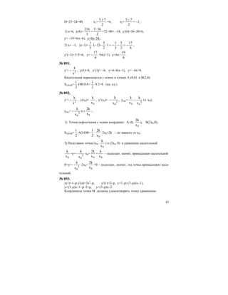 41
D=25+24=49, x1=
2
75+
=6, x2=
2
75−
= –1;
1) x=6, y(6)=
2
365
3
216 ⋅
− =72–90= –18, y′(6)=36–30=6,
y= –18+6(x–6), y=6x–54;
2) x= –1, y(–1)= ( )
6
17
2
5
3
1
1
2
5
1
3
1
−=−−=⋅−−⋅ ,
y′(–1)=1+5=6, y=
6
17
− +6(x+1), y=6x+
6
19
.
№ 891.
y′= 2
x
4
− , y(1)=4, y′(1)= –4, y=4–4(x–1), y= –4x+8.
Касательная пересекается с осями в точках А (0,8) и В(2,0).
S∆AOB=
2
1
OB⋅OA=
2
1
⋅8⋅2=8 (кв. ед.).
№ 892.
y′= 2
x
k
− , y(x0)=
0x
k
, y′(x0)= 2
0x
k
− , yкас= 2
00 x
k
x
k
− (x–x0),
yкас=
0
2
0
x
2k
x
x
k
+− ;
1) Точки пересечения с осями координат: А (0,
0x
2k
), В(2х0,0),
S∆AOB=
2
1
АО⋅OB=
2
1
⋅
0x
2k
⋅2х0=2k – не зависит от х0;
2) Подставим точки (х0,
0x
k
) и (2х0, 0) в уравнение касательной
0x
k
=у=– 2
0x
k
⋅х0+
0x
2k
=
0x
k
– подходит, значит, принадлежит касательной
0=у=– 2
0x
k
⋅2х0+
0x
2k
=0 – подходит, значит, эта точка принадлежит каса-
тельной.
№ 893.
y(1)=1–p y′(x)=3x2
–p, y′(1)=3–p, y=1–p+(3–p)(x–1),
y=(3–p)x+1–p–3+p, y=(3–p)x–2.
Координаты точки М должны удовлетворять этому уравнению.
 
