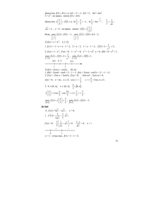 75
Допустим f(3) < f(1), т.е. ln3 – 3 > -1, ln3 > 2, ln3 > lne2
,
3 > e2
– не верно, значит f(1) > f(3).
Допустим ( )1
2
1
ff >⎟
⎠
⎞
⎜
⎝
⎛
, т.е. 1
2
1
2
1
ln −>− , 2
1
ln
2
1
ln
−
> e ,
e
1
2
1
> ,
2>e , е > 4 – не верно, значит ( ) ⎟
⎠
⎞
⎜
⎝
⎛
>
2
1
1 ff .
Итак, ( ) ( ) 11max
3;
2
1
−==
⎥
⎦
⎤
⎢
⎣
⎡
fxf , ( ) ( ) 33ln3min
3;
2
1
−==
⎥
⎦
⎤
⎢
⎣
⎡
fxf ;
2) f(x) = x + e-x
, [-1; 2];
1. f(-1) = -1 + e = e – 1 < 2, 2 < e < 3, 1 < e – 1 < 2, ( ) 2
1
22
2
>+=
e
f ;
2. f′(x) = 1 – e-x
, f′(x) = 0; 1 – e-x
= 0, e-x
= 1 = e0
, x = 0, f(0) = 0 + e0
= 1,
[ ]
( ) ( ) 22;1
1
22max
e
fxf +==
−
,
[ ]
( ) ( ) 10min
2;1
==
−
fxf ;
f(0) f(-1) f(2)
1 2
3) f(x) = 2cos x – cos2x, [0; π];
1. f(0) = 2cos0 – cos0 = 2 – 1 = 1, f(π) = 2cosπ - cos2π = -2 – 1 = -3;
2. f′(x) = -2sin x + 2sin2x, f′(x) = 0; -2sin x(1 – 2cos x) = 0,
sinx = 0, x = πn, n ∈ Z, Znnxx ∈π+
π
±=+= ,2
32
1
cos ;
3. 0 ∈ [0; π], π ∈ [0; π], [ ]π∈
π
;0
3
,
2
3
2
1
1
3
2
cos
3
cos2
3
+=++=
π
−
π
=⎟
⎠
⎞
⎜
⎝
⎛ π
f ,
[ ]
( )
2
3
3
max
;0
=⎟
⎠
⎞
⎜
⎝
⎛ π
=
π
fxf ,
[ ]
( ) ( ) 3min
;0
−=π=
π
fxf .
№ 945
1) ( ) xxxxf −= 3 , x > 0;
1. ( ) x
x
xf ⋅−=
2
3
2
3
' ,
f′(x) = 0; 0
1
0
1
2
3
=
−
=
⎟
⎟
⎠
⎞
⎜
⎜
⎝
⎛
−
x
x
x
x
, x = 1
+ –
0 1
x = 1 – точка max, f(1) = 3 – 1 = 2;
 