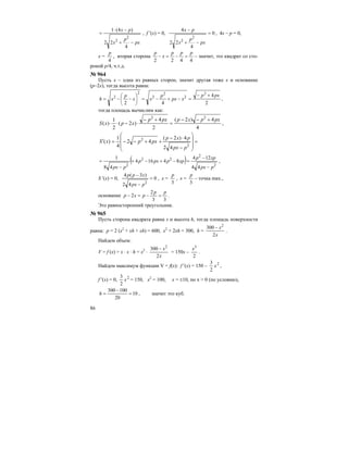 86
px
p
x
px
−+
−⋅
=
4
22
)4(1
2
2
, f ′(х) = 0, 0
4
22
4
2
2
=
−+
−
px
p
x
px
, 4х – p = 0,
x =
4
p
, вторая сторона
4422
ppp
x
p
=−=− – значит, это квадрат со сто-
роной р/4, ч.т.д.
№ 964
Пусть х – одна из равных сторон, значит другая тоже х и основание
(р–2х), тогда высота равна:
2
4
42
2
2
2
2
2
2 pxp
xpx
p
xx
p
xh
+−
=−+−=⎟
⎠
⎞
⎜
⎝
⎛
−−= ,
тогда площадь вычислим как:
4
4)2(
2
4
)2(
2
1
)(
22
pxpxppxp
xpxS
+−−
=
+−
⋅−⋅⋅ ,
=
⎟⎟
⎟
⎠
⎞
⎜⎜
⎜
⎝
⎛
−
⋅−
++−−=′
2
2
42
4)2(
42
4
1
)(
ppx
pxp
pxpxS
( ) 2
2
22
2
44
124
84164
48
1
ppx
xpp
xpppxp
ppx −
−
=−+−+
−
= ,
S ′(х) = 0, 0
42
)3(4
2
=
−
−
ppx
xpp
, х =
3
p
, х =
3
p
– точка max.,
основание
33
2
2
pp
pxp =−=− .
Это равносторонний треугольник.
№ 965
Пусть сторона квадрата равна х и высота h, тогда площадь поверхности
равна: р = 2 (х2
+ хh + хh) = 600, х2
+ 2хh = 300, h =
x
x
2
300 2
−
.
Найдем объем:
V = f (x) = x ⋅ x ⋅ h = x2
⋅
x
x
2
300 2
−
= 150х –
2
3
x
.
Найдем максимум функции V = f(x): f ′(х) = 150 – 2
2
3
x ,
f ′(х) = 0, 2
2
3
x = 150, x2
= 100, x = ±10, но x > 0 (по условию),
10
20
100300
=
−
=h , значит это куб.
 