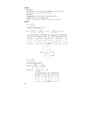 88
№ 969
рис 148 а)
1) возрастает х ∈ (х3, х5) U (х7, х8); убывает х ∈ (х1, х3) U (х5, х7);
2) хmax = х1, х5; хmin = х3, х7; 3) х2, х4, х6, х8;
рис 148 б)
1) возрастает х ∈ (–10, –8) U (–4, –2) U (0, 4) U (6, 7);
убывает х ∈ (–8, –4) U (–2, 0) U (4, 6);
2) хmax = –8; –2; 4; хmin = –4; 0; 6; 3) –10; –6; –3; –1; 2; 5; 7.
№ 970
1)
4
2
2
−
=
x
y
а) Область определения х ≠ ± 2
б) у′ = 222
)4(
2
4
2
−
−=
′
⎟⎟
⎠
⎞
⎜⎜
⎝
⎛
− x
x
x
, у′ = 0, 22
)4(
2
−
−
x
x
= 0; x = 0;
x (–∞; –2) –2 (–2; 0) 0 (0; 2) 2 (2; +∞)
y′ + ∃ + 0 – ∃ –
у ∃ 2
1
−
max
∃
2)
4
2
2
+
=
x
y
а) Область определения R:
б)
2222
)4(
4
)4(
22
)(
+
−
=
+
⋅−
=′
x
x
x
x
xy ;
в) у′(х) = 0, 0
)4(
4
22
=
+
−
x
x
, х = 0;
x (–∞; –0) 0 (0; +∞)
y′ + 0 –
у 2
1
max
 