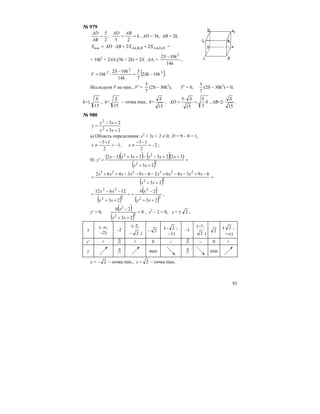 93
№ 979
k
ABAD
AB
AD
===
25
;
2
5
, AD = 5k, AB = 2k,
DDAABBAAпов SSABADS 1111
22 ++⋅= =
= 10k2
+ 2AA1(5k + 2k) = 2S, AA1 =
k
kS
14
102 2
−
,
( )3
2
2
102
7
5
14
102
10 kSk
k
kS
kV −=
−
⋅= .
Исследуем V на max., V′ =
7
5
(2S – 30k2
); V′ = 0,
7
5
(2S – 30k2
) = 0,
k=±
15
S
, k=
15
S
– точка max, k=
15
S
; S
S
AD
3
5
15
5
=
⋅
= , AB=2⋅
15
S
.
№ 980
23
23
2
2
++
+−
=
xx
xx
y
а) Область определения: х2
+ 3х + 2 ≠ 0; D = 9 – 8 = 1,
1
2
13
−=
+−
≠x , 2
2
13
−=
−−
≠x ;
б)
( )( ) ( )( )
( )
=
++
++−−++−
=′
22
22
23
32232332
xx
xxxxxx
y
( )
=
++
−+−−+−−−−++
= 22
223223
23
693462693462
xx
xxxxxxxxxx
( )
( )
( )22
2
22
22
23
26
23
12612
++
−
+=
++
−−
=
xx
x
xx
xx
,
y′ = 0,
( )
( )
0
23
26
22
2
=
++
−
xx
x
, х2
– 2 = 0, х = 2± ,
x
(–∞;
–2)
–2
(–2;
– 2 )
– 2
(– 2 ;
–1)
–1
(–1;
2 )
2
( 2 ;
+∞)
y′ + ∃ + 0 – ∃ – 0 +
у ∃ max ∃ min
x = – 2 – точка min., x = 2 – точка max.
 