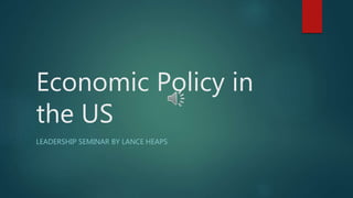 Economic Policy in
the US
LEADERSHIP SEMINAR BY LANCE HEAPS
 