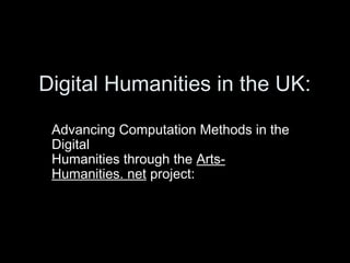 Digital Humanities in the UK:
Advancing Computation Methods in the
Digital
Humanities through the Arts-
Humanities. net project:
Dr Craig Bellamy
Centre for eResearch (CeRch)
Kings College London:
 