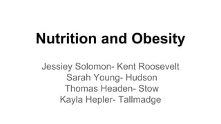 Nutrition and Obesity
Jessiey Solomon- Kent Roosevelt
Sarah Young- Hudson
Thomas Headen- Stow
Kayla Hepler- Tallmadge
 