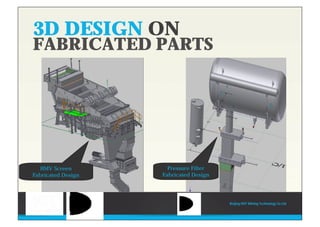 3D DESIGN ON
FABRICATED PARTS
HMV Screen
Fabricated Design
Pressure Filter
Fabricated Design
Beijing HOT Mining Technology Co Ltd
 