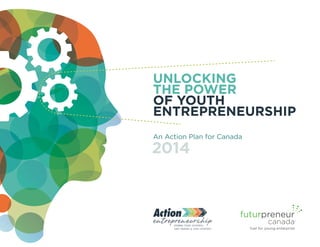 UNLOCKING
THE POWER
OF YOUTH
ENTREPRENEURSHIP
An Action Plan for Canada
2014
 