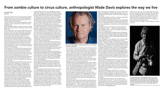 From zombie culture to circus culture, anthropologist Wade Davis explores the way we live
LOUISE LOIK
EDITOR
What is left to ask the man who has spoken before audiences
and individuals in every corner of the world, published his
thoughts in dozens of books and magazines, and been inter-
viewed by innumerable journalists?
“Why are you here?” Is what some have suggested as a point
of inquiry; not in an esoteric kind of way, but in a physical,
geographical way.
“Here,” being Bowen Island. It’s a place that seems to draw the
people who push away from the mainstream. Bowen is Wade
Davis’ home.
It seems natural that a man like Davis might be drawn to this
place of contradictions. Surrounded by water and locked to
the land, it’s home to free spirits and leading edge thinkers.
It’s both creative and casual but also constrained and con-
tained, as life revolves around the schedule of a ferry.
Davis is both a linear and creative thinker; an adventurer
and a family man. He protests against LNG in Howe Sound,
but he’s worked for LNG in Peru. Having lived and travelled
to the most remote, exotic and wild places, Davis now lives
in this placid community. He lives in a small town, but his
influence is global. He is both a creative free spirit and an as-
tute, disciplined man of science, one of National Geographic’s
Explorers for the Millennium.
Davis, who grew up in Montreal and West Vancouver, is here
on this island because his heart has always drawn him back
under the familiar coastal canopy of the forest. When he
describes the beauty of the area, there is passion in his blue
eyes as if having just seen this area for the first time. He refers
to Vancouver as one of the greatest cities in the world.
“We live on the edge of the wild. Salmon spawn up the rivers
and the black bear descend out of the mountain to feast on
them. Where else can you be surrounded by orcas so close to
a city?” asks Davis.
With extended family nearby and friendly faces on the trails
and in the shops, Bowen Island has an irresistible small
town feeling for Davis and his highly accomplished wife,
Gail Percy. From their home with whimsical architecture
that includes a small onion dome, Davis walks alongside a
pond to get to his studio. Frogs pause in their chorus and
Davis comments on how remarkable it is that frogs appear
out of nowhere to establish themselves at this pond. He stops
to check on the progress of a sapling he planted a year ago,
disappointed to find that it isn’t doing as well as he’d hoped.
Like any other islander, he talks about renovating his home
and landscaping, and gives a recommendation about a local
construction crew that have become his friends.
Though he’s a local, it’s still a challenge to catch up with
Davis between his travels to Tibet, Colombia, California,
Tanzania and Jordan, where one of his daughters is living.
Davis has been in demand the world over as a speaker and
a thought-leader since the late 1980s and the release of his
international bestseller, The Serpent and the Rainbow. David
Suzuki described Davis as “a rare combination of scientist,
scholar, poet and passionate defender of all of life’s diversity.”
His list of accomplishments and awards would more than fill
this page and yet, for a man whose time is so valuable and
in such demand, he is not reclusive. Instead, he is a friendly
local, chatting at the checkout counter like everyone else.
Though Davis would seem to prefer to shine the spotlight on
his wife Gail Percy, and her accomplishments in anthropolo-
gy and the fashion industry than to do yet another interview
about his work, he is nonetheless gracious and patient.
Davis explains that he arrived here with 1,500 boxes of books.
His studio, overlooking a fairy tale setting, is lined with books
grouped by category relating to a book he’s written, or is
writing, from botanicals to the Himalaya. He points to one
section and explains that he used 600 books in order to write
one non-fiction book. Davis is a stickler for detail in his writ-
ing. “I feel I need an understanding of every component of
the story,” he says. He is proud of the depth of his research for
each book. “If I mention the sound of a throaty gurgle when
a bullet hits a head, it’s because a physician described it as a
throaty gurgle. I don’t take poetic license, that’s what gives a
work of non-fiction its authenticity.”
In spite of the fact that Davis may be in three countries in a
month, or that he is writing five books, speaking in front of
thousands of people at a time, lecturing, and exploring new
ideas, his studio is meticulously organized, his reference
books almost all leather-bound and thick. With warm woods
and homey touches, the room feels like a place for science,
contemplation, inspiration and study.
The grey-haired explorer talks about his work and his life
with the quiet well-modulated voice of a professional present-
er; the names of well-known authors, poets, philosophers,
and world leaders are reference points that dot the dialogue.
From an office swivel chair, he offers up an overwhelming
feast of topics and thoughts on everything from the Dalai
Lama to raising daughters.
His is a quick mind, touching briefly here and there, but
then delving into matters of the heart, like the importance
of young adults maintaining an optimistic outlook. Davis
feels that this generation of young adults is inundated with
pessimistic predictions and a heavy burden to fix the world’s
problems.
“It’s not up to them. It’s up to us to fix it,” he says. As a father
to two adult daughters, Raina and Tara, and as a UBC pro-
fessor, he observes that this generation “wants to be doing
meaningful work that is authentic and true, and to contribute
in a real meaningful way. They don’t want to hear that the sky
is falling.” Tara, 27, is living in Colombia, where she and her
boyfriend run guided river trips. Raina, at 24, is in Amman,
Jordan, working on a book on educational reform in Tunisia.
The girls grew up spending their summers in the forest and
paddling wild rivers with their parents. “Every summer the
kids got three months of uninterrupted time with mom and
dad, off the grid, in the Canadian bush with all the incredible
people that came through,” says Davis.
He is referring to time spent at their Stikine, B.C. fishing lodge. The
lodge, located on a lake on Wolf Creek has been part of his life for
37 years. Though seven hours from the nearest town, the lodge was
a hub of activity for adventurers who came for rafting, fishing and
hunting. Davis says the richness of the relationships with the locals
and the beauty of the location was “soul food” for the family and
“that was the well that we drank from the rest of the year.”
He is passionate about his family life. “My sister lives here on Bow-
en,” says Davis with great warmth. ”She is the most decent human
being I’ve ever met. She’s a very special person.”
He reflects on the two of them growing up in the 1950s, as a gener-
ation when “technically, fathers didn’t travel, but they were never at
home. They worked, came home, had a couple of drinks, watched
TV, went to bed. The parent figure was there, but not there.” He
pauses, “people ask me ‘How did you manage to have such a happy
family, with such incredible girls?’ I give a lot of credit to Gail. And
yes, I was away a lot, but when I was home, I was home.”
He says he made sure his girls understood why he was away so
that they would never feel that he was being neglectful. “They were
proud of what I was doing,” he says. “I always made sure I wasn’t
away for more than three-and-a-half to four weeks. When I was
home, I was home for afternoon snacks, and I’d read them stories
and put them to bed.”
Davis also has great respect for his parents, who made sure he and
his sister went to Ivy League schools. “Every day I was there wid-
ened the gap between myself an my father, which is what made his
gesture so generous . . . I never would have had the opportunity I
had if I’d been in Canada.” He describes Canada of having a culture
of caution, a culture of “no.” He recalls walking into his professor’s
office and stating that he would like to study ethno-botany and the
professor immediately facilitated an opportunity for Davis to go
study plants in South America. “That never would have happened
here,” he says.
When Davis eventually grew restless, he moved on to anthropolo-
gy; specifically studying voodoo culture in Haiti.
As Jane Goodall is to primatology, Davis is to social anthropology.
Both are audacious, rule breakers, both showing the world a new
way to see. Ostensibly, he’s a rock star of the science world on his
way to becoming iconic in Canada. He isn’t at all comfortable with
the concept.
“Canada has five icons: the hockey player, Wayne Gretzky, the
writer, Margaret Atwood . . .” Before he can finish the list, he
stops, wanting to be clear. “There are advantages to being known,
but I’m not looking for fame.”
Davis says he isn’t interested in being the pop star of anthropolo-
gy. He is interested in having an impact on the world, on having a
lasting legacy for good. He adds, “Regarding changing the world,
anyone who wants to change the world is delusional and danger-
ous. Like Mao Zedong.”
Davis is taking part in social change. He wrote a speech for Justin
Trudeau before he became prime minister and received the
Honour of Canada. He has given TED talks and is on the board of
advisers for TED Talks. He’s been a National Geographic Explorer
in Residence, is a bestselling author of numerous books, and is an
adviser to Cirque du Soleil on a new production. He was recently
in Columbia, his favourite place in the world, working alongside
Colombian naturalists for a government project to depict the
beauty of Colombia for school children around Colombia. Davis
is also working on a book about cowboys while helping his long-
time friend, guitarist and founder of The Grateful Dead, Bob Weir,
to write a book. Davis says that when people ask him why he is
working on the book, his answer is simply, “because I want to.” He
is also compiling a book of his National Geographic photos from
2002 to the present.
What the various accomplishments reflect is Davis’ propensity to
pivot and face new directions and new challenges, and to push the
limits. He says that every thing he has done in his life, in school
and work has served him further down the line. Davis learned
about writing and film that would serve him later in life. To his
father’s horror, he abandoned university at 22 and headed off to
study ethno-botany, which led to an opportunity to study Haitian
voodoo and zombies.
Davis’ quest for knowledge would take him on a journey of
lifelong learning. His insights are documented in all manner of
media, from National Geographic to books and his TED Talks.
His work as an anthropologist has recently garnered him an award
of Canada, one of many awards and credentials accumulated over
the decades.
For young adults today, he advises, “You can’t have just one
specialty any more,” says Davis. “You have to put yourself in the
way of opportunities, where success is the only option, the only
possible outcome and you will find yourself achieving things you
might not have thought possible.” It’s the same advice he’s given
over and over, with unflagging passion.
“Maybe because I grew up in the bourgeois middle-class subur-
ban scene, I wanted to get out at every single level, and I learned
to do that by jumping off cliffs. I kinda came to discover that
when you jump off a cliff you land on a feather bed. The world
doesn’t beat you down it lifts you up. If you give it a chance.”
Davis continues to take big leaps forward. He is working on no
less than five books now, all on contract.
What next? For Davis, it’s simple. “I want to celebrate the wonder
of ‘what is.’”
“There are advantages to being known, but I’m not looking
for fame,” says Davis.
As Jane Goodall is to primatology, Davis is to social
anthropology. Both are audacious, rule breakers, both
showing the world a new way to see. Ostensibly, he’s a
rock star of the science world on his way to becoming
iconic in Canada. He isn’t at all comfortable with the
concept.
 