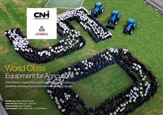 7 5
Written by: Mateo Rafael Tablado
Interview by: Rebecca D. Castrejon
Produced by: Diego Pesantez
Interviewee: Thierry Mahe, CEO of CNH Mexico
World Class
Equipment for Agriculture
CNH Mexico implements global standards to manufacture,
distribute and export products that meet farming needs..
 