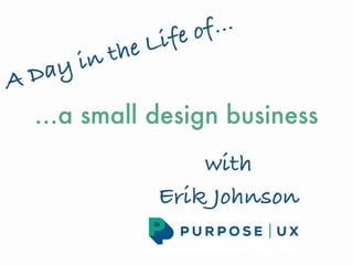 A Day in the Life of…
…a small design business
with
Erik Johnson
 