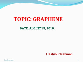 TOPIC: GRAPHENE
Date: August 15, 2016.
Hashibur Rahman
October4, 2016 1
 