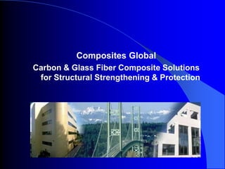 Composites Global
Carbon & Glass Fiber Composite Solutions
for Structural Strengthening & Protection
 