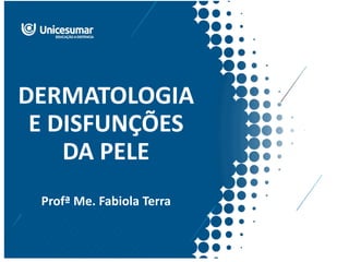 DERMATOLOGIA
E DISFUNÇÕES
DA PELE
Profª Me. Fabiola Terra
 